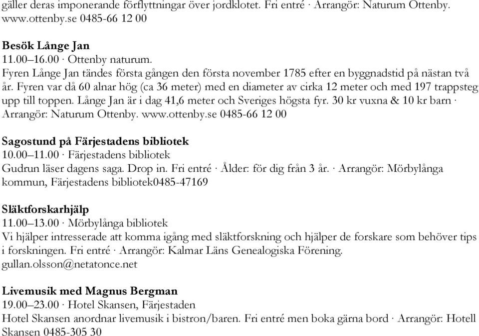 Fyren var då 60 alnar hög (ca 36 meter) med en diameter av cirka 12 meter och med 197 trappsteg upp till toppen. Långe Jan är i dag 41,6 meter och Sveriges högsta fyr.