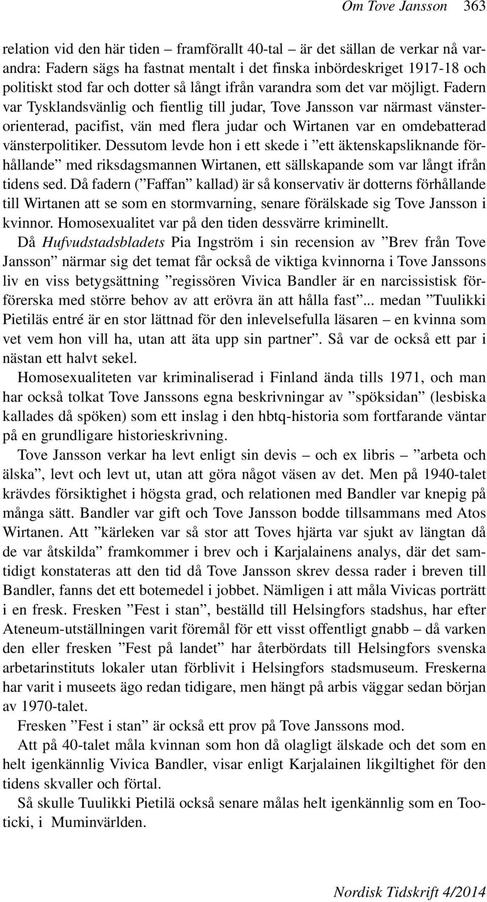 Fadern var Tysklandsvänlig och fientlig judar, Tove Jansson var närmast vänsterorienterad, pacifist, vän med flera judar och Wirtanen var en omdebatterad vänsterpolitiker.