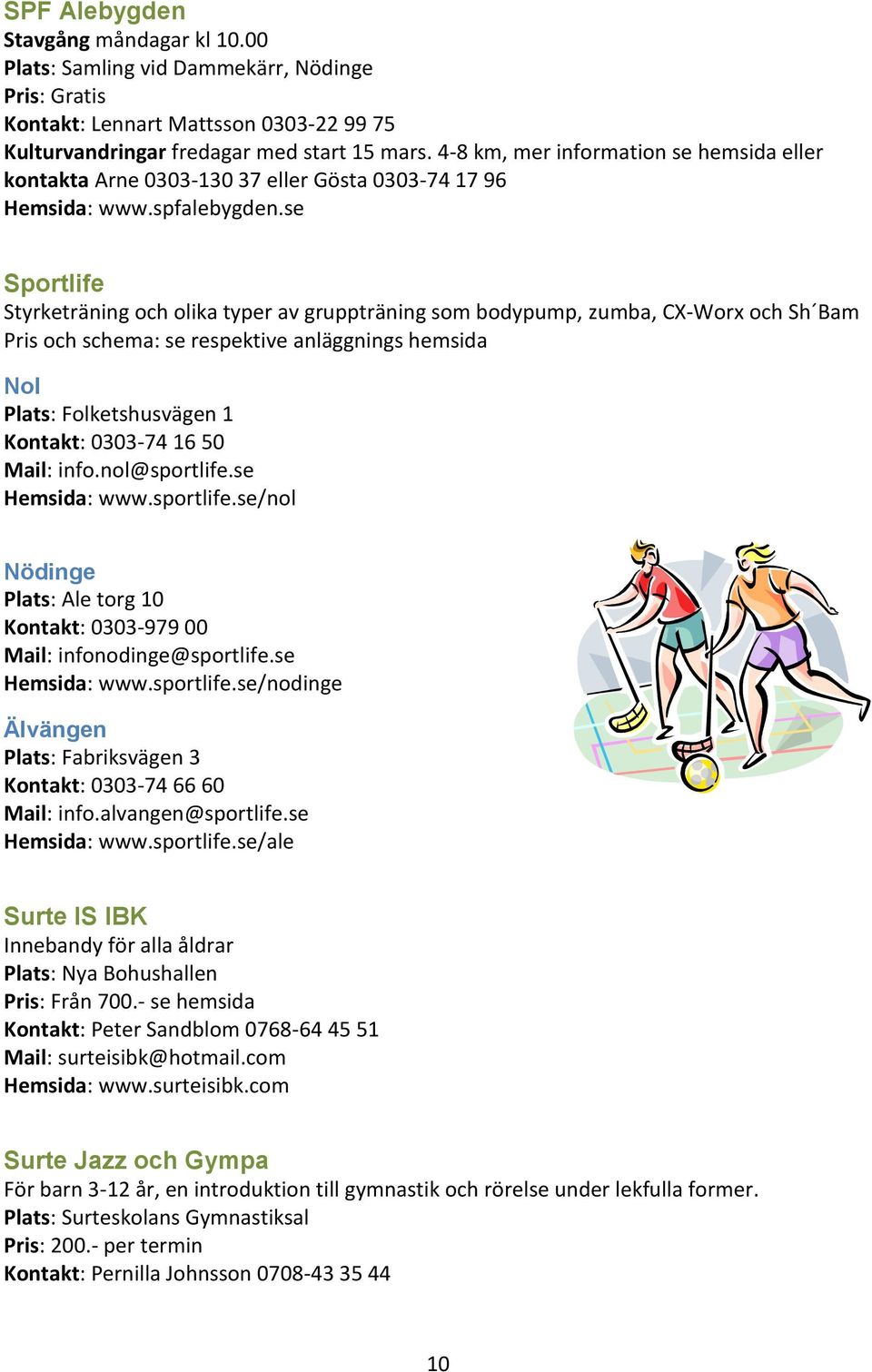 se Sportlife Styrketräning och olika typer av gruppträning som bodypump, zumba, CX-Worx och Sh Bam Pris och schema: se respektive anläggnings hemsida Nol Plats: Folketshusvägen 1 Kontakt: 0303-74 16