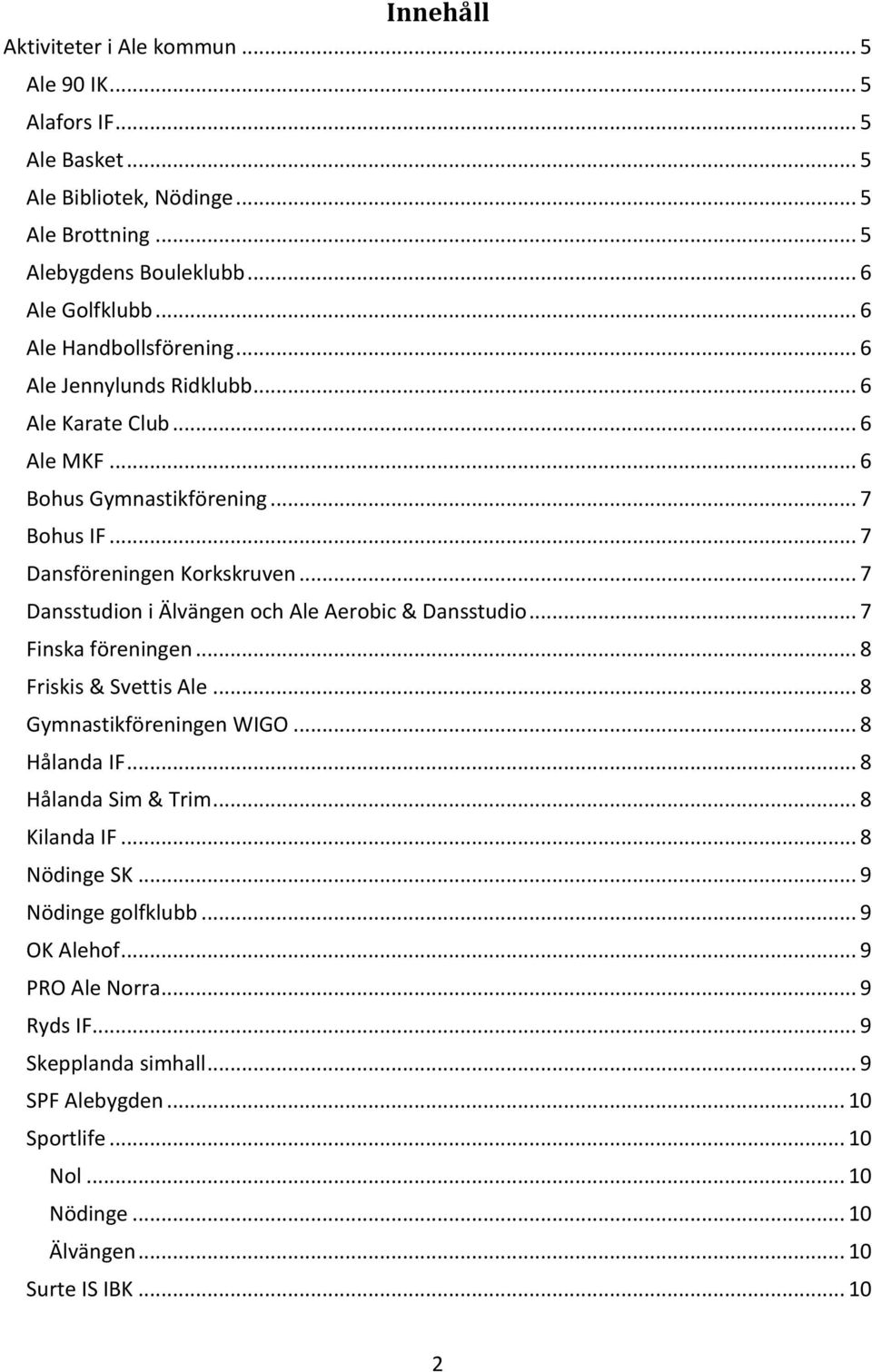 .. 7 Dansstudion i Älvängen och Ale Aerobic & Dansstudio... 7 Finska föreningen... 8 Friskis & Svettis Ale... 8 Gymnastikföreningen WIGO... 8 Hålanda IF... 8 Hålanda Sim & Trim.