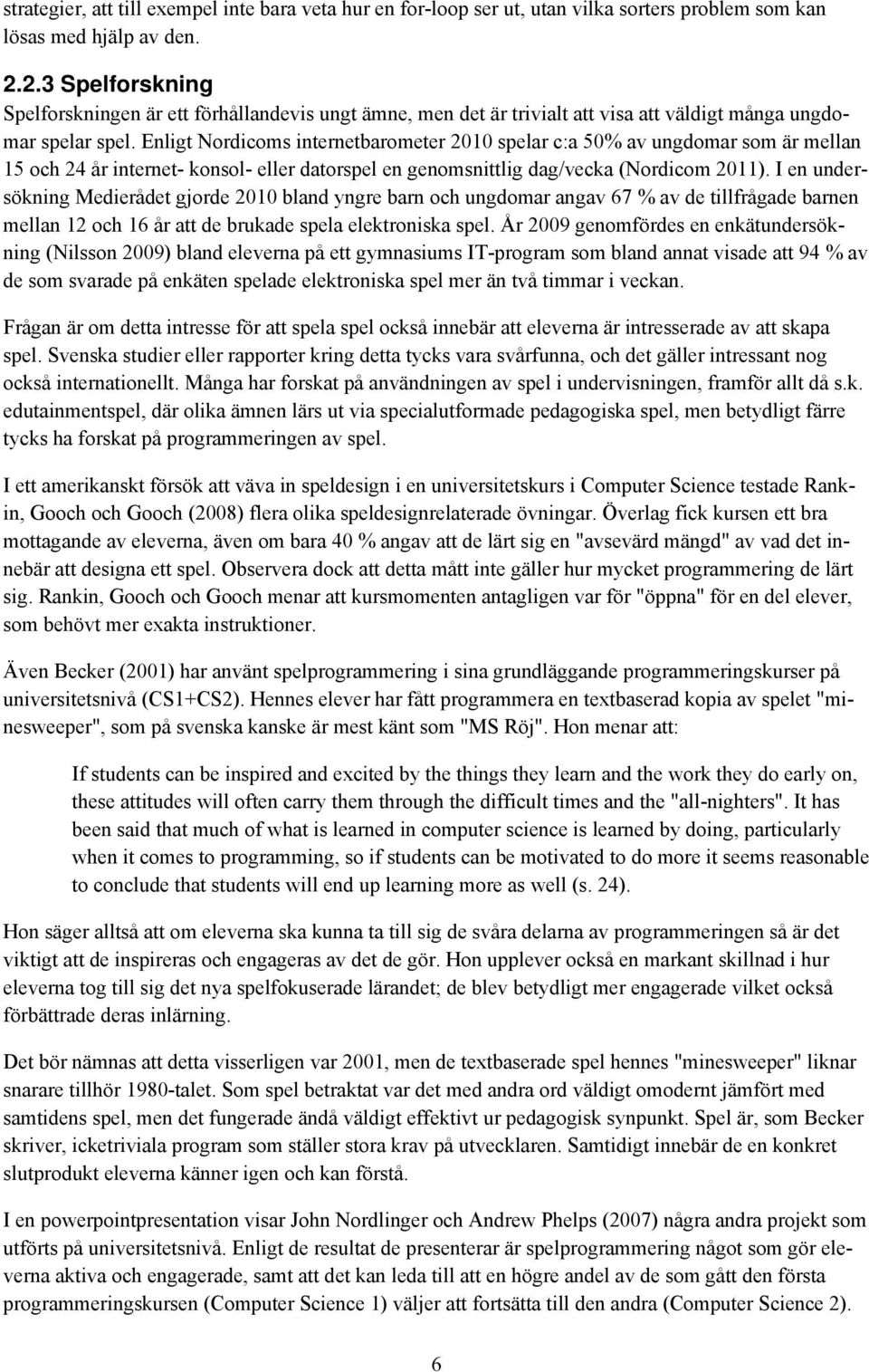 Enligt Nordicoms internetbarometer 2010 spelar c:a 50% av ungdomar som är mellan 15 och 24 år internet- konsol- eller datorspel en genomsnittlig dag/vecka (Nordicom 2011).