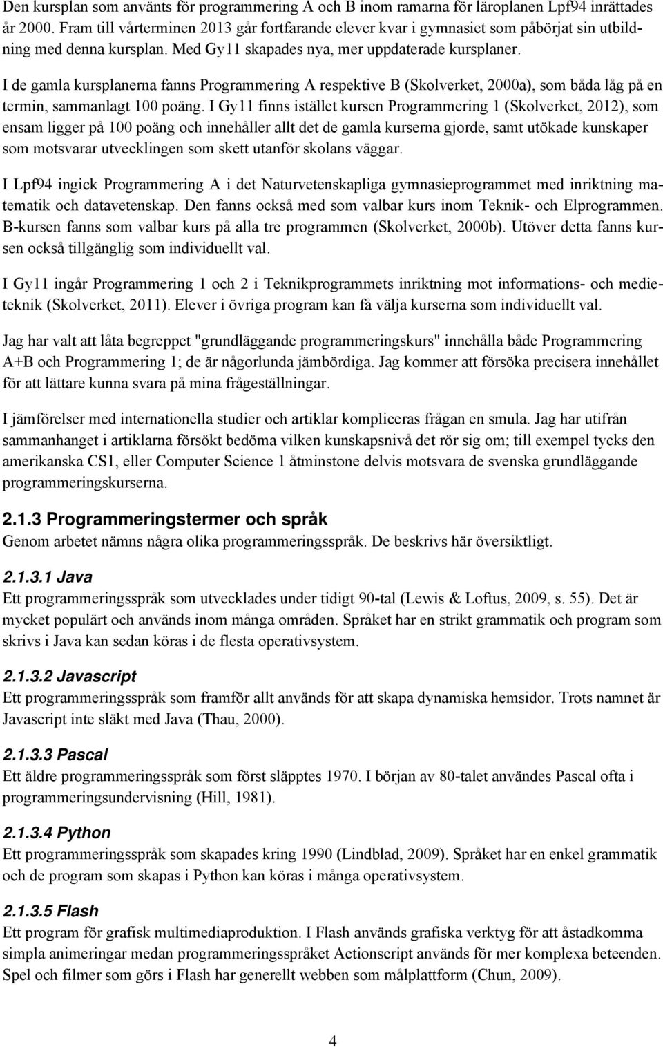 I de gamla kursplanerna fanns Programmering A respektive B (Skolverket, 2000a), som båda låg på en termin, sammanlagt 100 poäng.