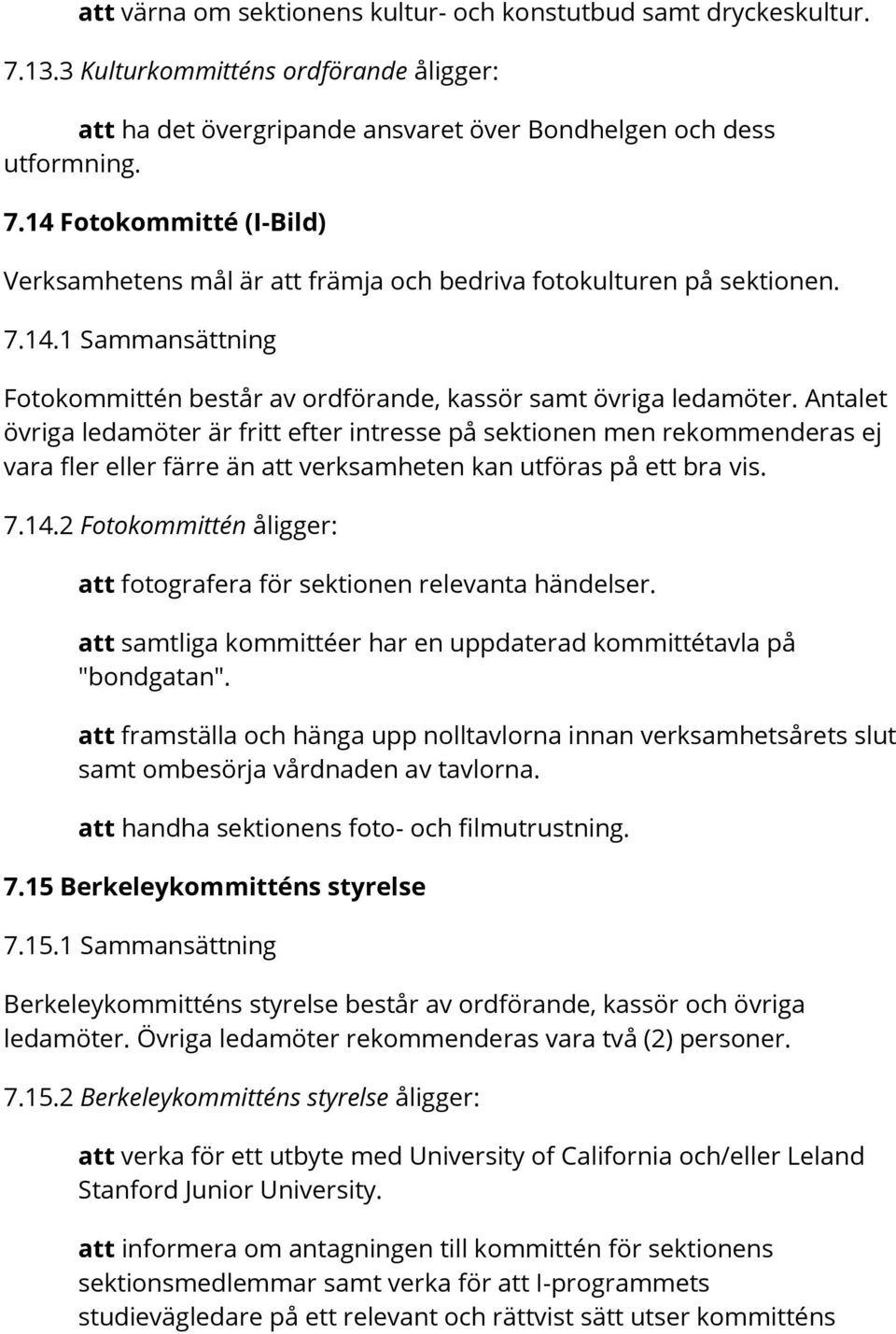 Antalet övriga ledamöter är fritt efter intresse på sektionen men rekommenderas ej vara fler eller färre än att verksamheten kan utföras på ett bra vis. 7.14.