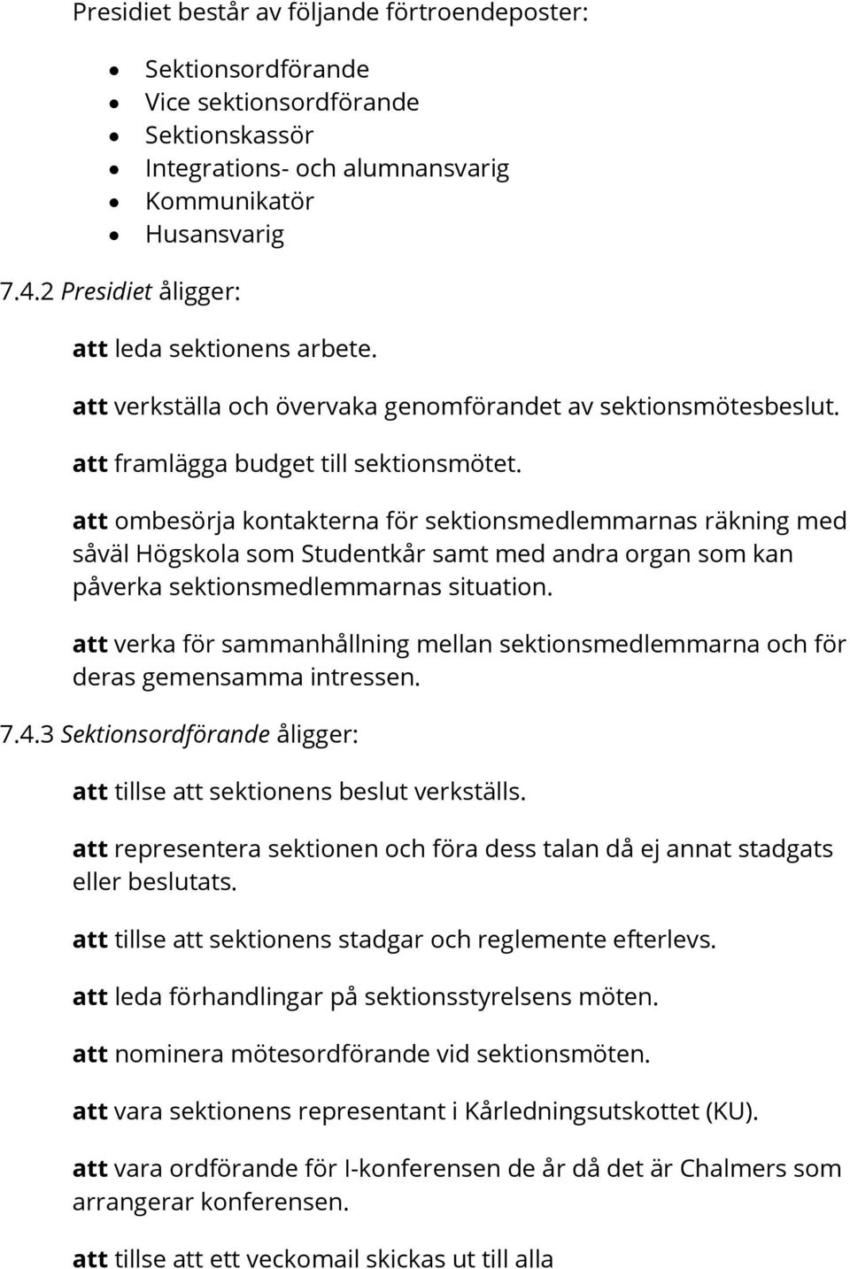 att ombesörja kontakterna för sektionsmedlemmarnas räkning med såväl Högskola som Studentkår samt med andra organ som kan påverka sektionsmedlemmarnas situation.