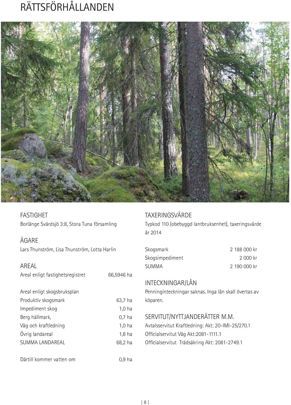 (obebyggd lantbruksenhet), taxeringsvärde år 2014 Skogsmark 2 188 000 kr Skogsimpediment 2 000 kr SUMMA 2 190 000 kr INTECKNINGAR/LÅN Penninginteckningar saknas.