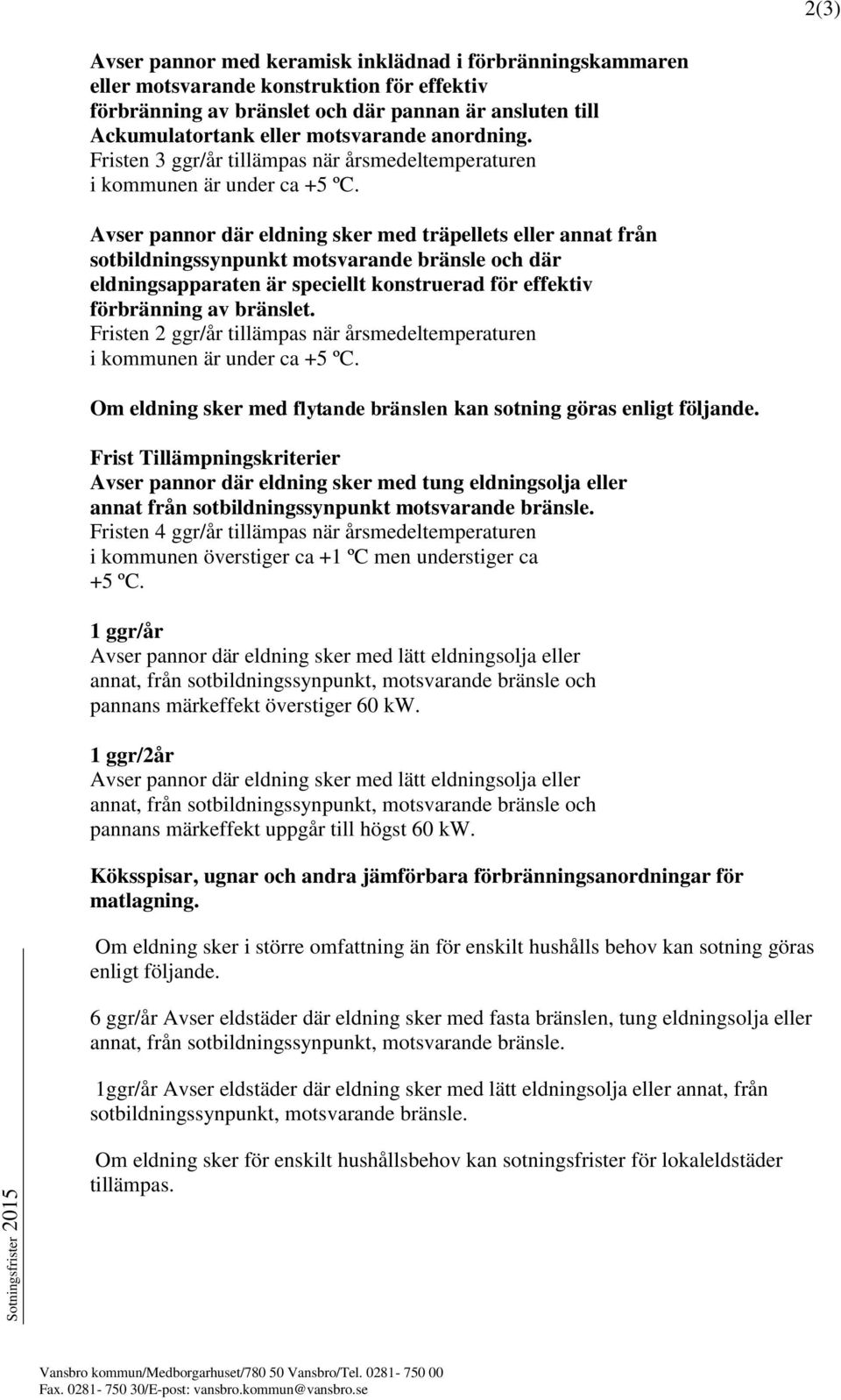 Avser pannor där eldning sker med träpellets eller annat från sotbildningssynpunkt motsvarande bränsle och där eldningsapparaten är speciellt konstruerad för effektiv förbränning av bränslet.