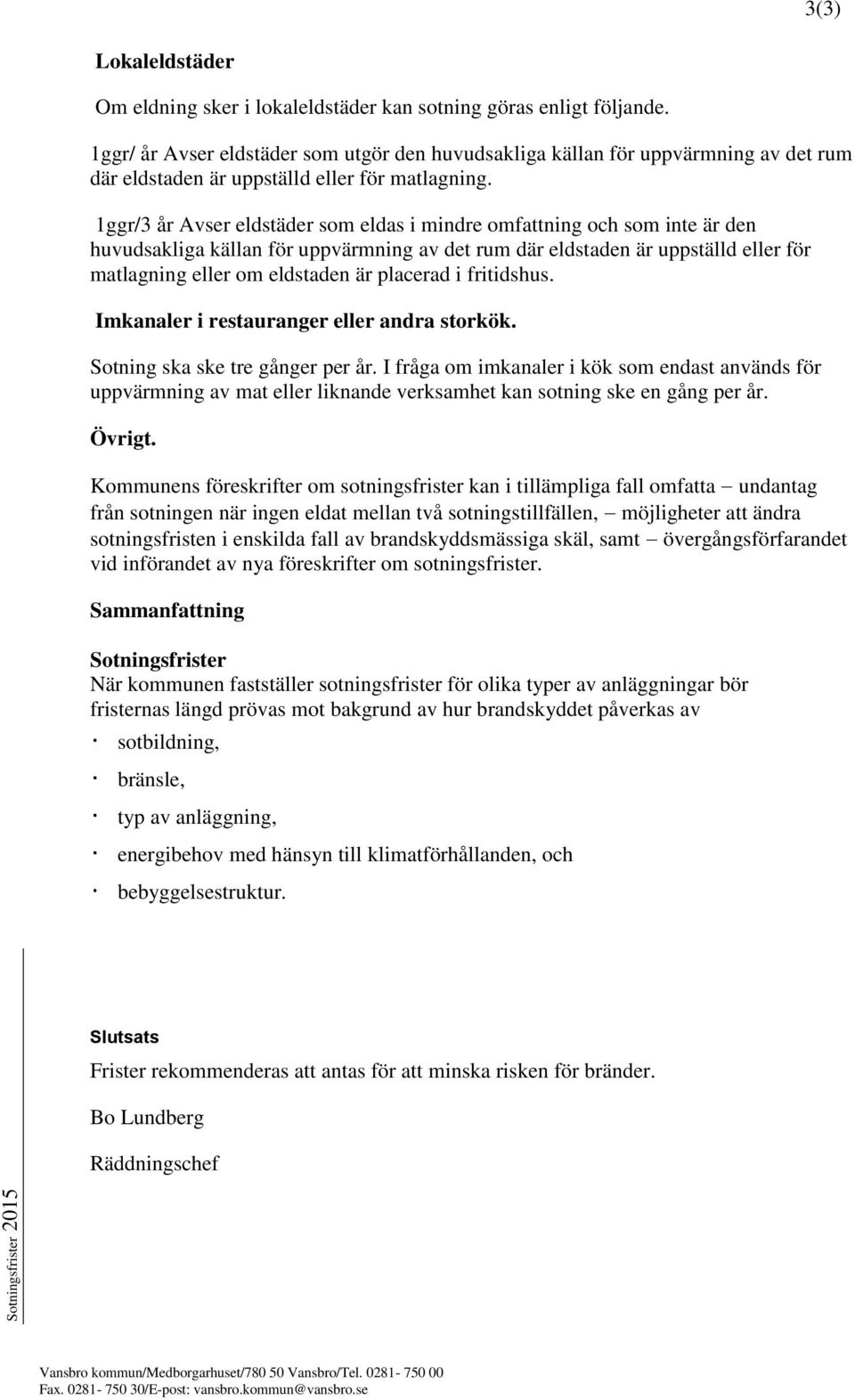 1ggr/3 år Avser eldstäder som eldas i mindre omfattning och som inte är den huvudsakliga källan för uppvärmning av det rum där eldstaden är uppställd eller för matlagning eller om eldstaden är