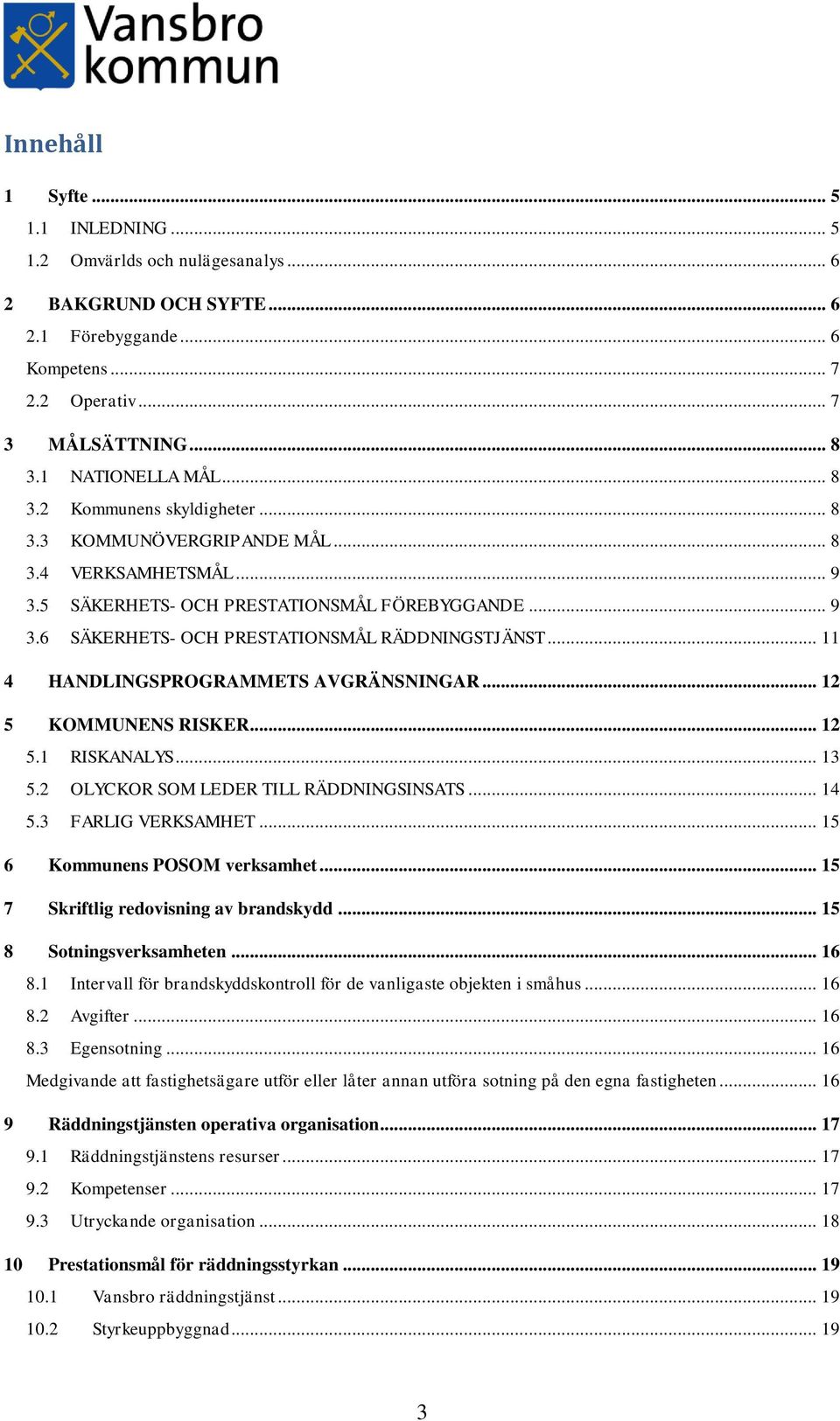 .. 11 4 HANDLINGSPROGRAMMETS AVGRÄNSNINGAR... 12 5 KOMMUNENS RISKER... 12 5.1 RISKANALYS... 13 5.2 OLYCKOR SOM LEDER TILL RÄDDNINGSINSATS... 14 5.3 FARLIG VERKSAMHET... 15 6 Kommunens POSOM verksamhet.