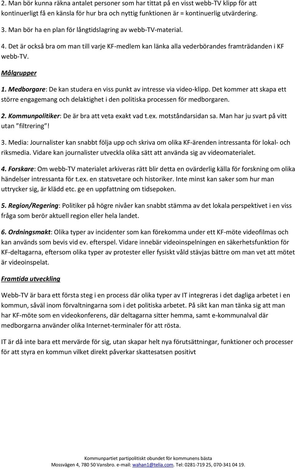 Medborgare: De kan studera en viss punkt av intresse via video-klipp. Det kommer att skapa ett större engagemang och delaktighet i den politiska processen för medborgaren. 2.