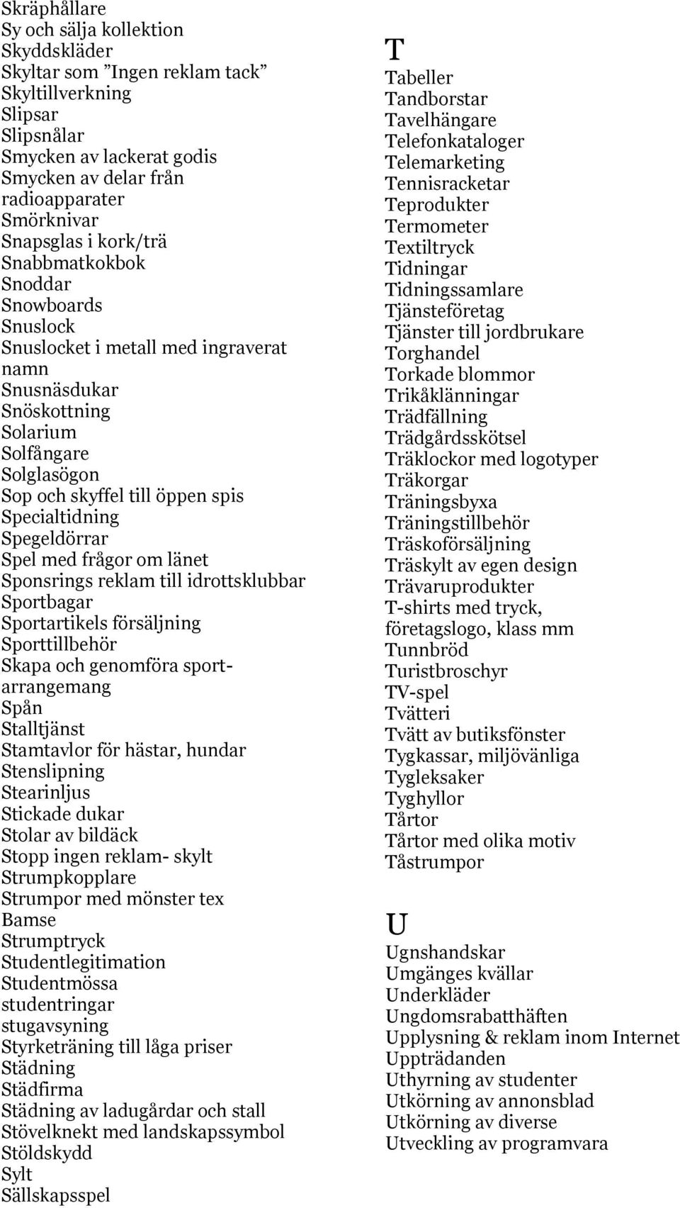 Spegeldörrar Spel med frågor om länet Sponsrings reklam till idrottsklubbar Sportbagar Sportartikels försäljning Sporttillbehör Skapa och genomföra sportarrangemang Spån Stalltjänst Stamtavlor för