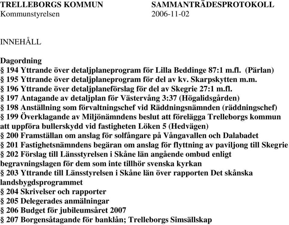 197 Antagande av detaljplan för Västervång 3:37 (Högalidsgården) 198 Anställning som förvaltningschef vid Räddningsnämnden (räddningschef) 199 Överklagande av Miljönämndens beslut att förelägga