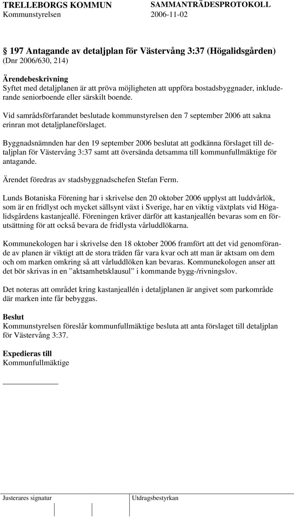 Byggnadsnämnden har den 19 september 2006 beslutat att godkänna förslaget till detaljplan för Västervång 3:37 samt att översända detsamma till kommunfullmäktige för antagande.