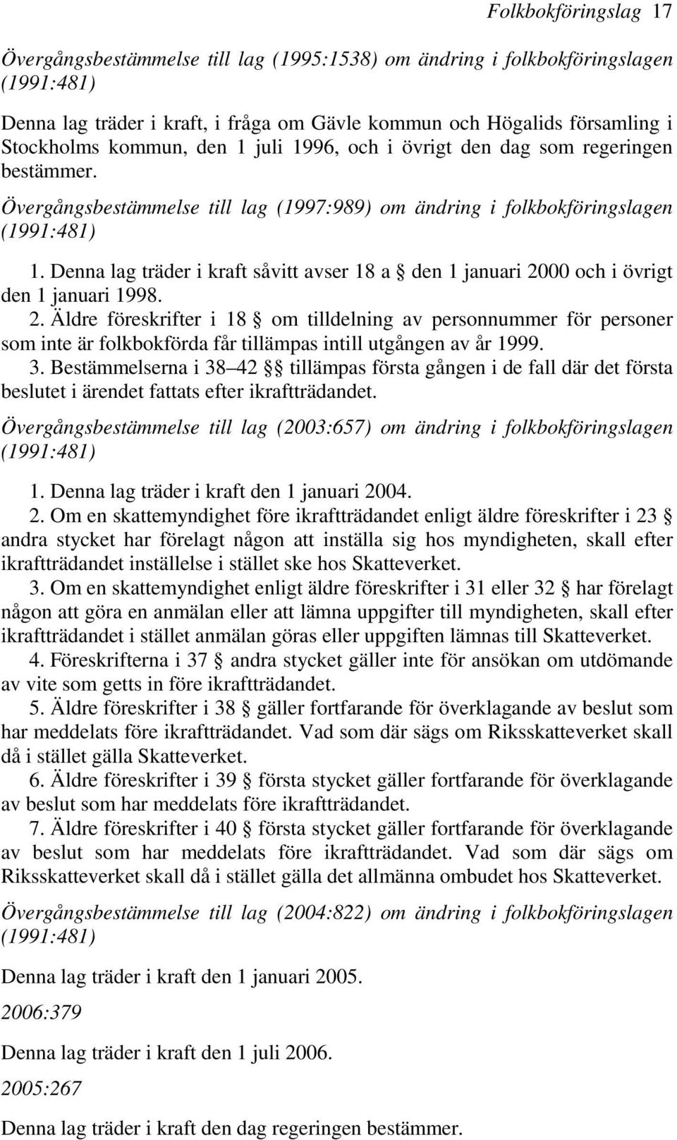 Denna lag träder i kraft såvitt avser 18 a den 1 januari 2000 och i övrigt den 1 januari 1998. 2. Äldre föreskrifter i 18 om tilldelning av personnummer för personer som inte är folkbokförda får tillämpas intill utgången av år 1999.