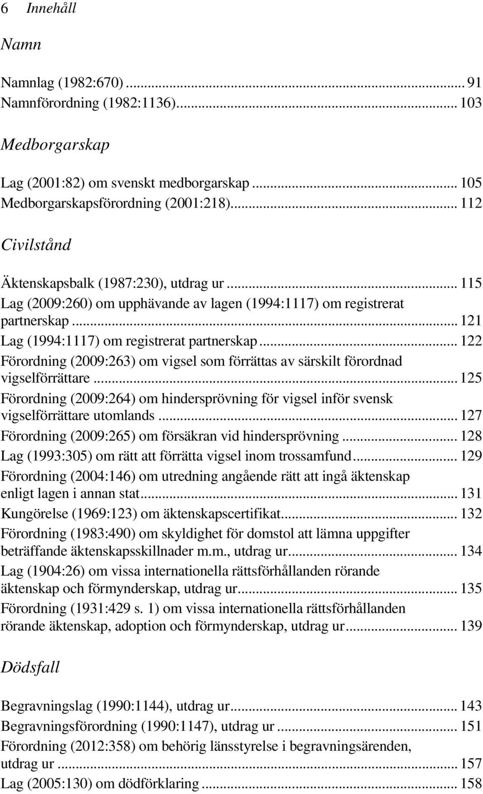 .. 122 Förordning (2009:263) om vigsel som förrättas av särskilt förordnad vigselförrättare... 125 Förordning (2009:264) om hindersprövning för vigsel inför svensk vigselförrättare utomlands.