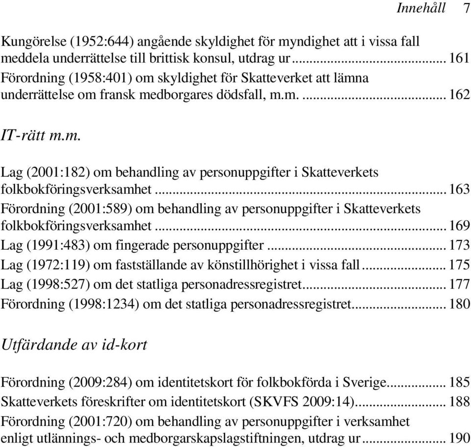 .. 163 Förordning (2001:589) om behandling av personuppgifter i Skatteverkets folkbokföringsverksamhet... 169 Lag (1991:483) om fingerade personuppgifter.