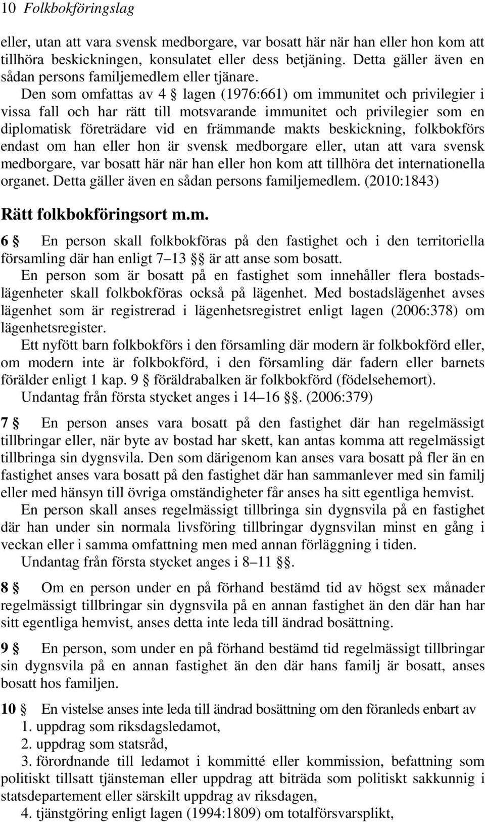 Den som omfattas av 4 lagen (1976:661) om immunitet och privilegier i vissa fall och har rätt till motsvarande immunitet och privilegier som en diplomatisk företrädare vid en främmande makts