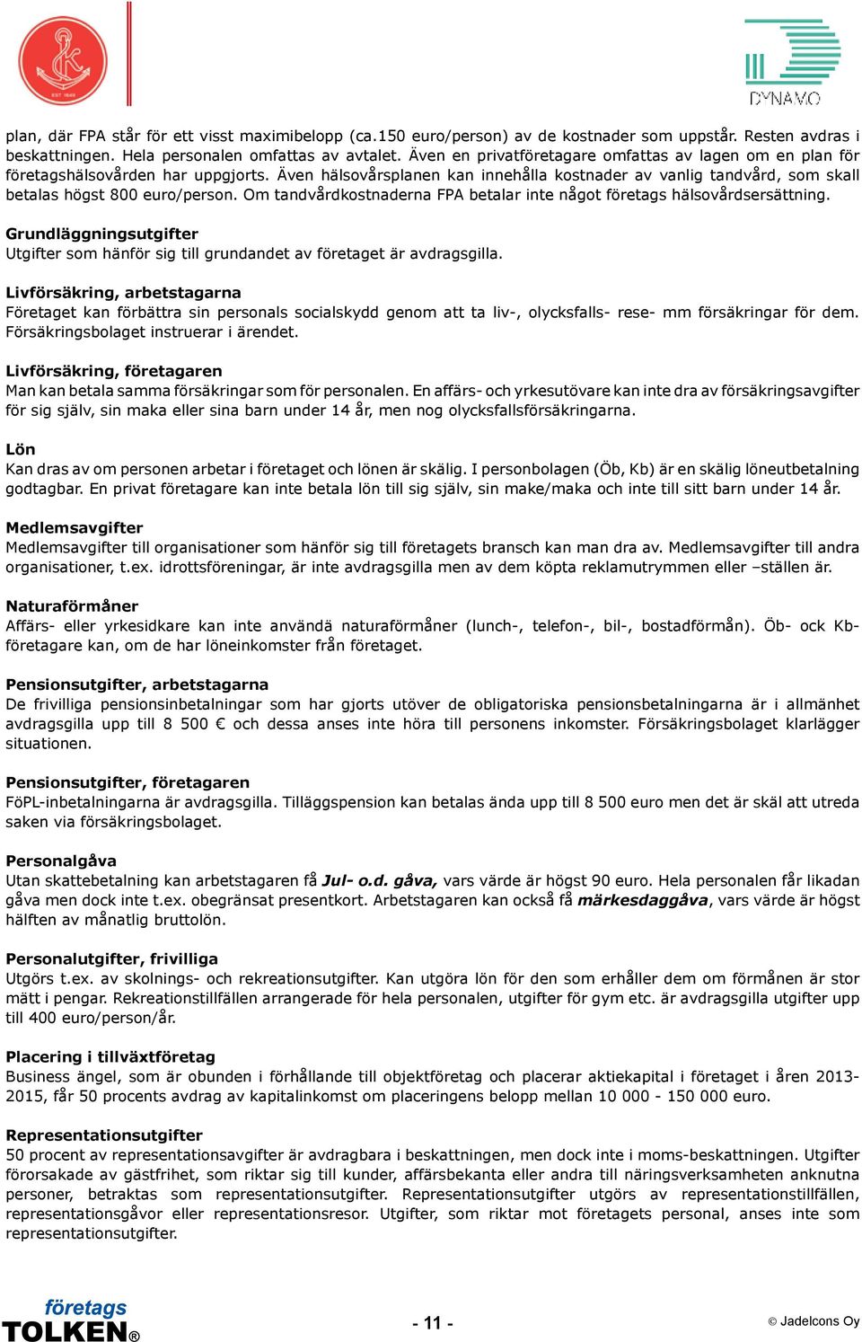 Om tandvårdkostnaderna FPA betalar inte något företags hälsovårdsersättning. Grundläggningsutgifter Utgifter som hänför sig till grundandet av företaget är avdragsgilla.