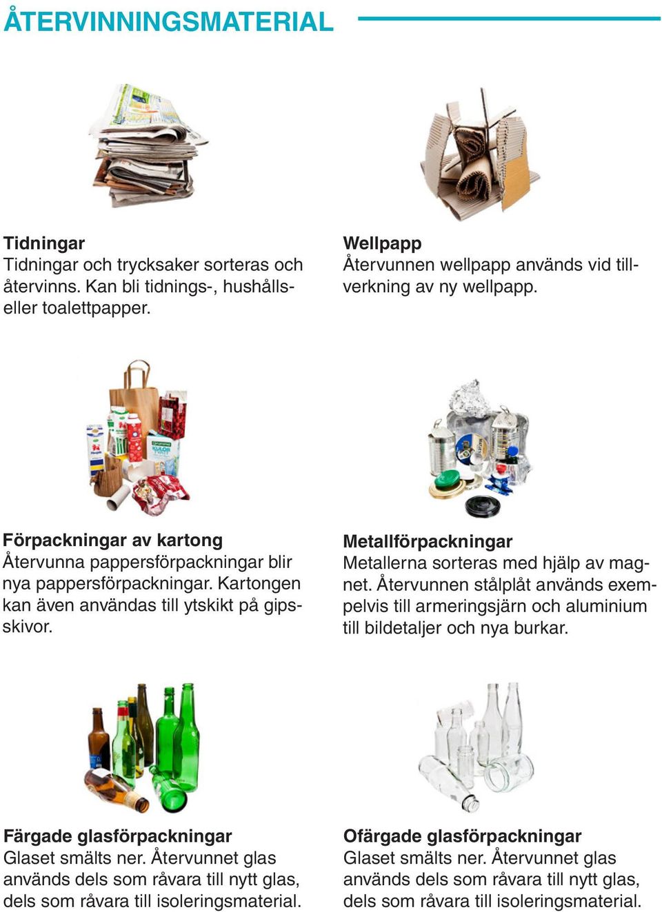 Metallförpackningar Metallerna sorteras med hjälp av magnet. Återvunnen stålplåt används exempelvis till armeringsjärn och aluminium till bildetaljer och nya burkar.