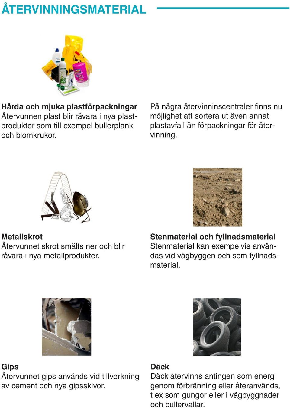 Metallskrot Återvunnet skrot smälts ner och blir råvara i nya metallprodukter.