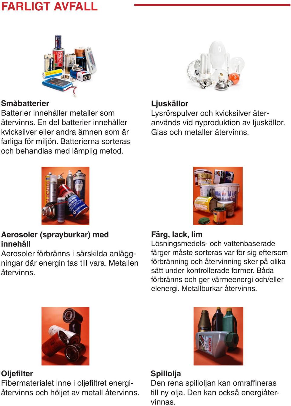 Aerosoler (sprayburkar) med innehåll Aerosoler förbränns i särskilda anläggningar där energin tas till vara. Metallen återvinns.