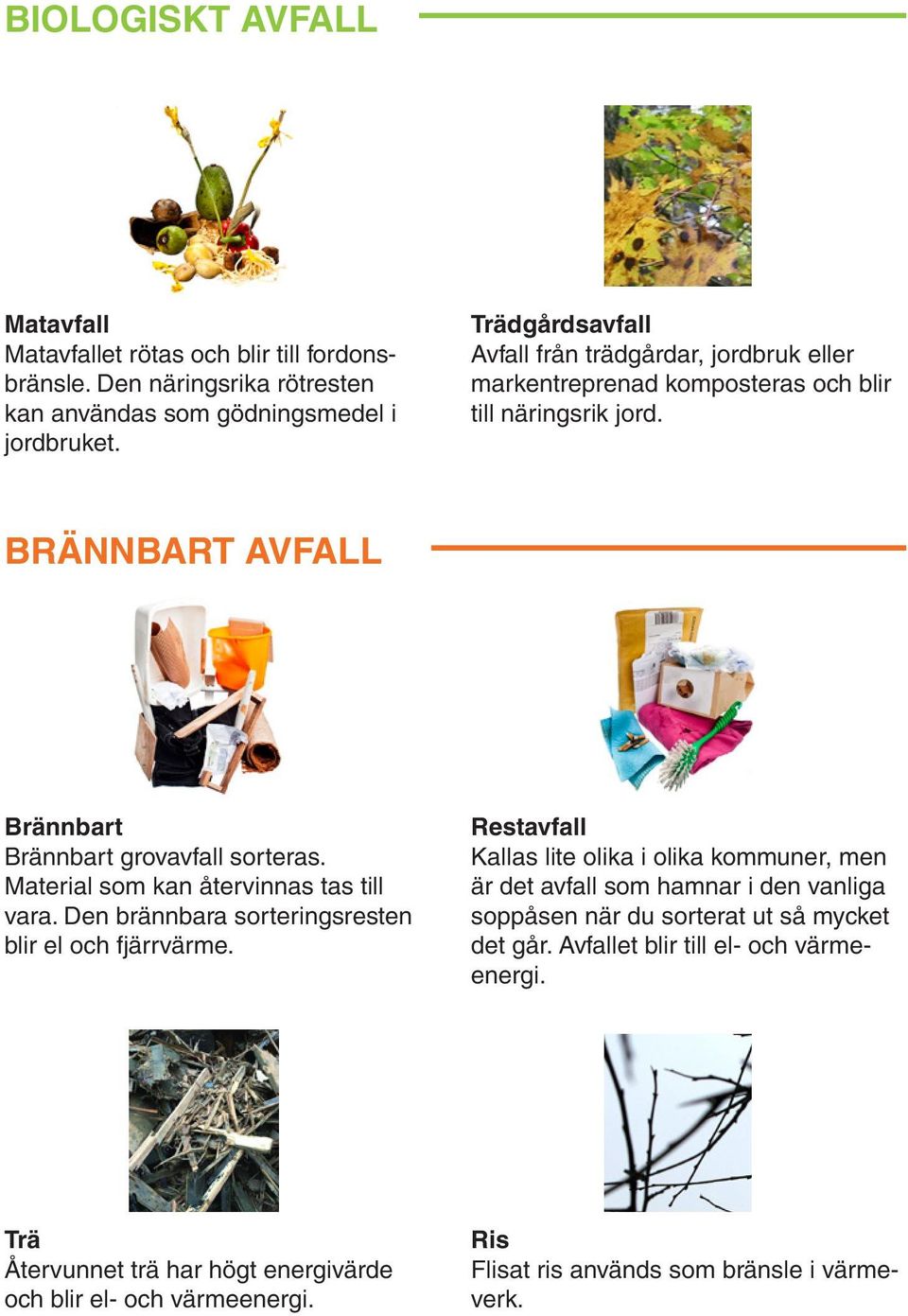 Material som kan återvinnas tas till vara. Den brännbara sorteringsresten blir el och fjärrvärme.