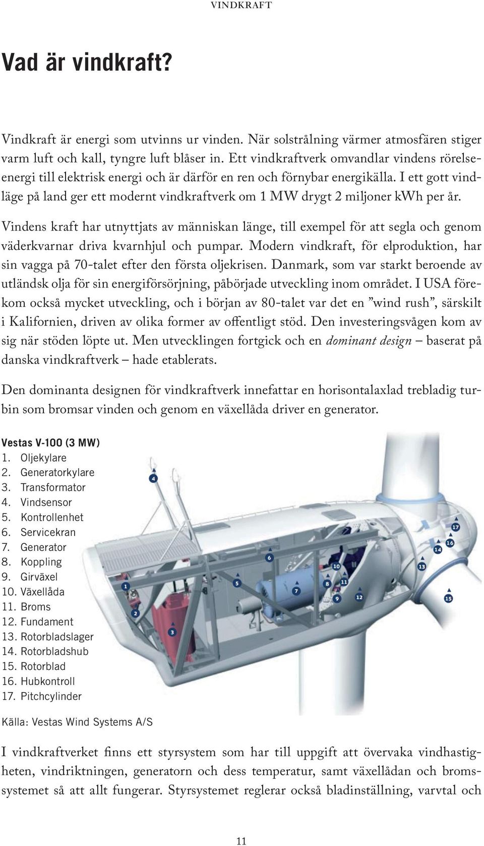 I ett gott vindläge på land ger ett modernt vindkraftverk om 1 MW drygt 2 miljoner kwh per år.