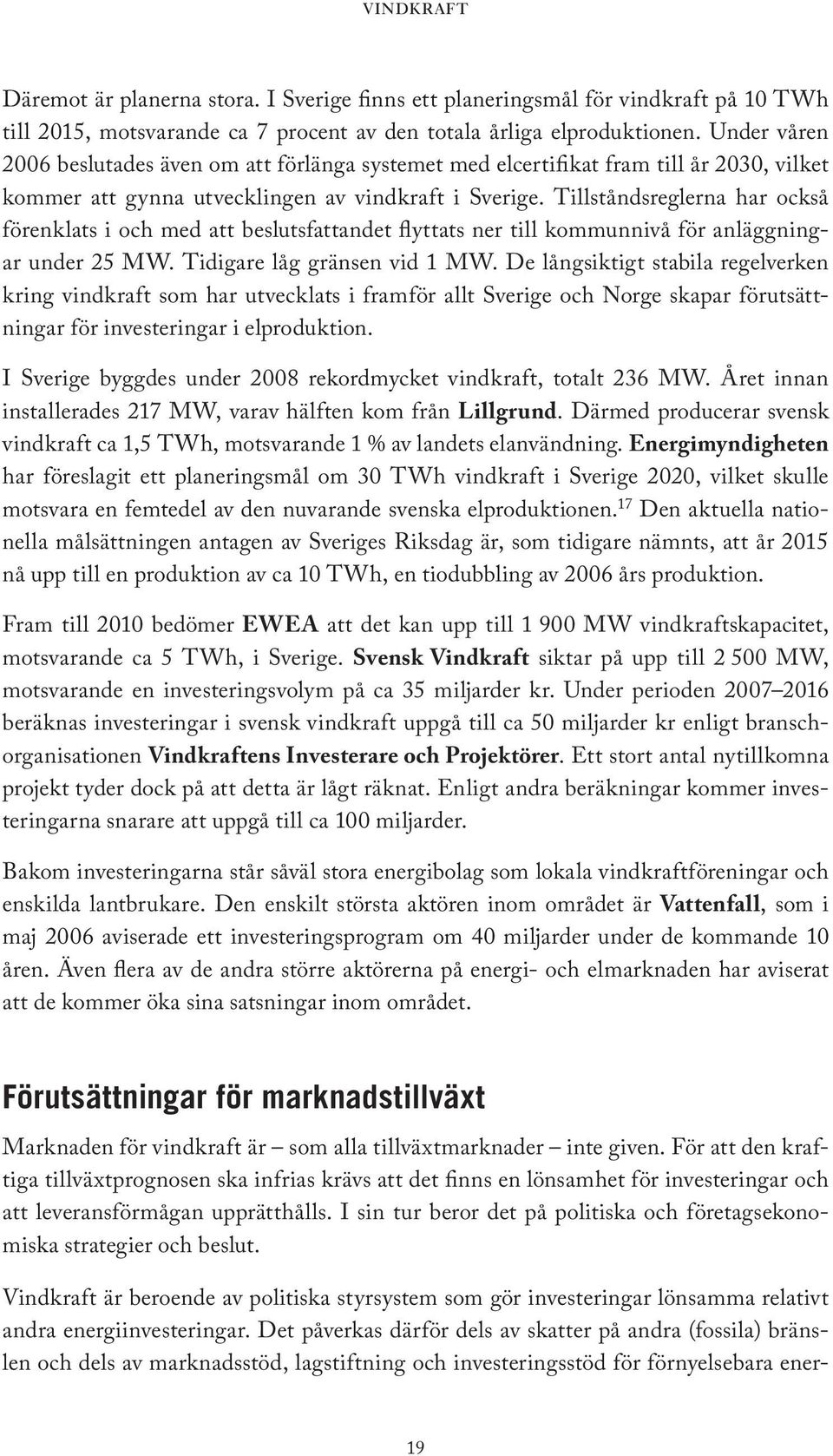 Tillståndsreglerna har också förenklats i och med att beslutsfattandet flyttats ner till kommunnivå för anläggningar under 25 MW. Tidigare låg gränsen vid 1 MW.