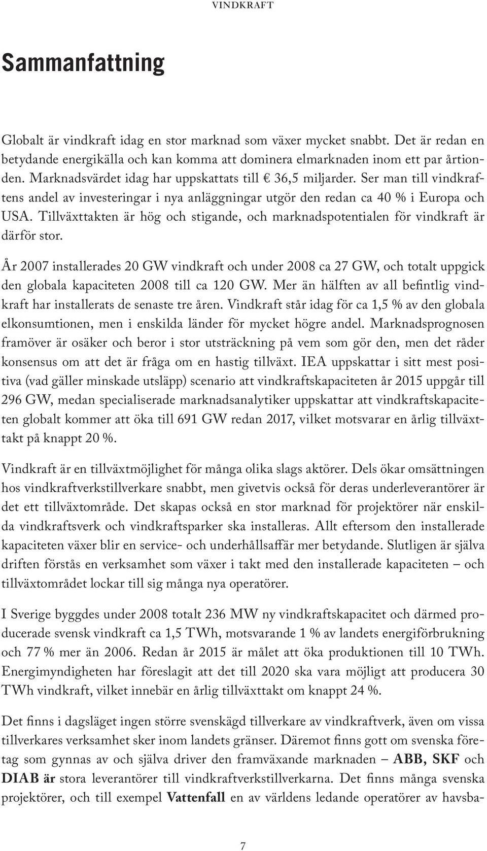 Tillväxttakten är hög och stigande, och marknadspotentialen för vindkraft är därför stor.