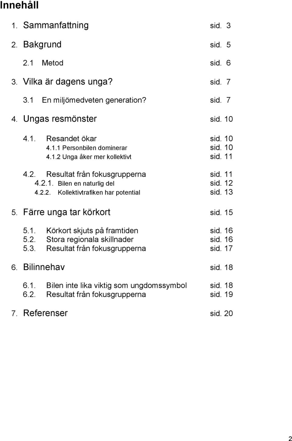 13 5. Färre unga tar körkort sid. 15 5.1. Körkort skjuts på framtiden sid. 16 5.2. Stora regionala skillnader sid. 16 5.3. Resultat från fokusgrupperna sid. 17 6.