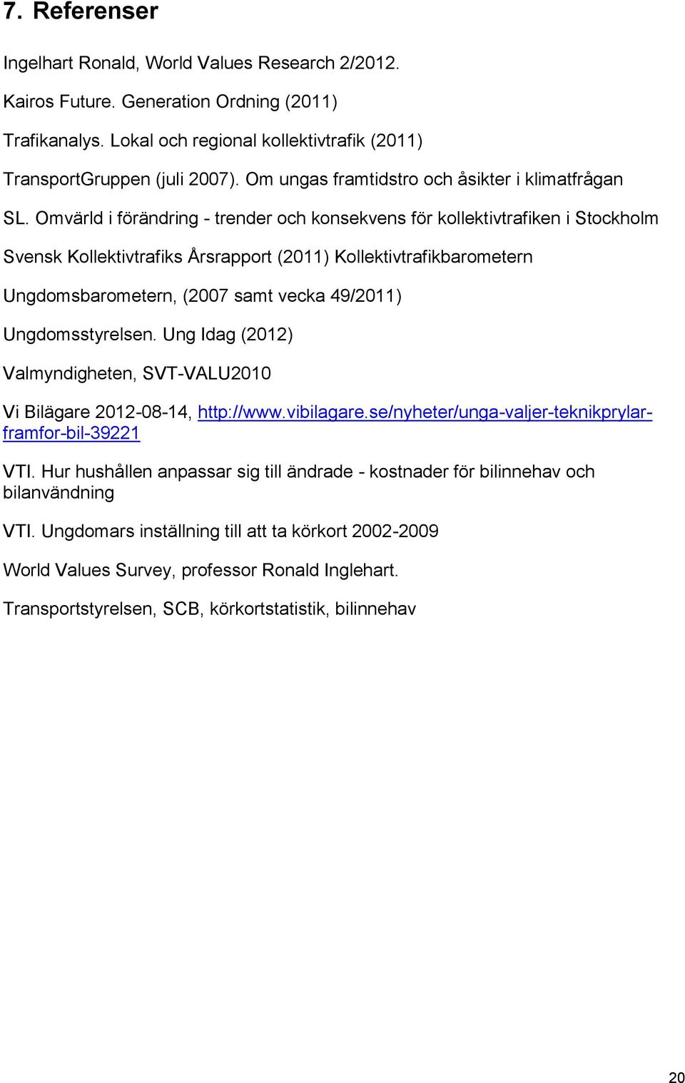 Omvärld i förändring - trender och konsekvens för kollektivtrafiken i Stockholm Svensk Kollektivtrafiks Årsrapport (2011) Kollektivtrafikbarometern Ungdomsbarometern, (2007 samt vecka 49/2011)