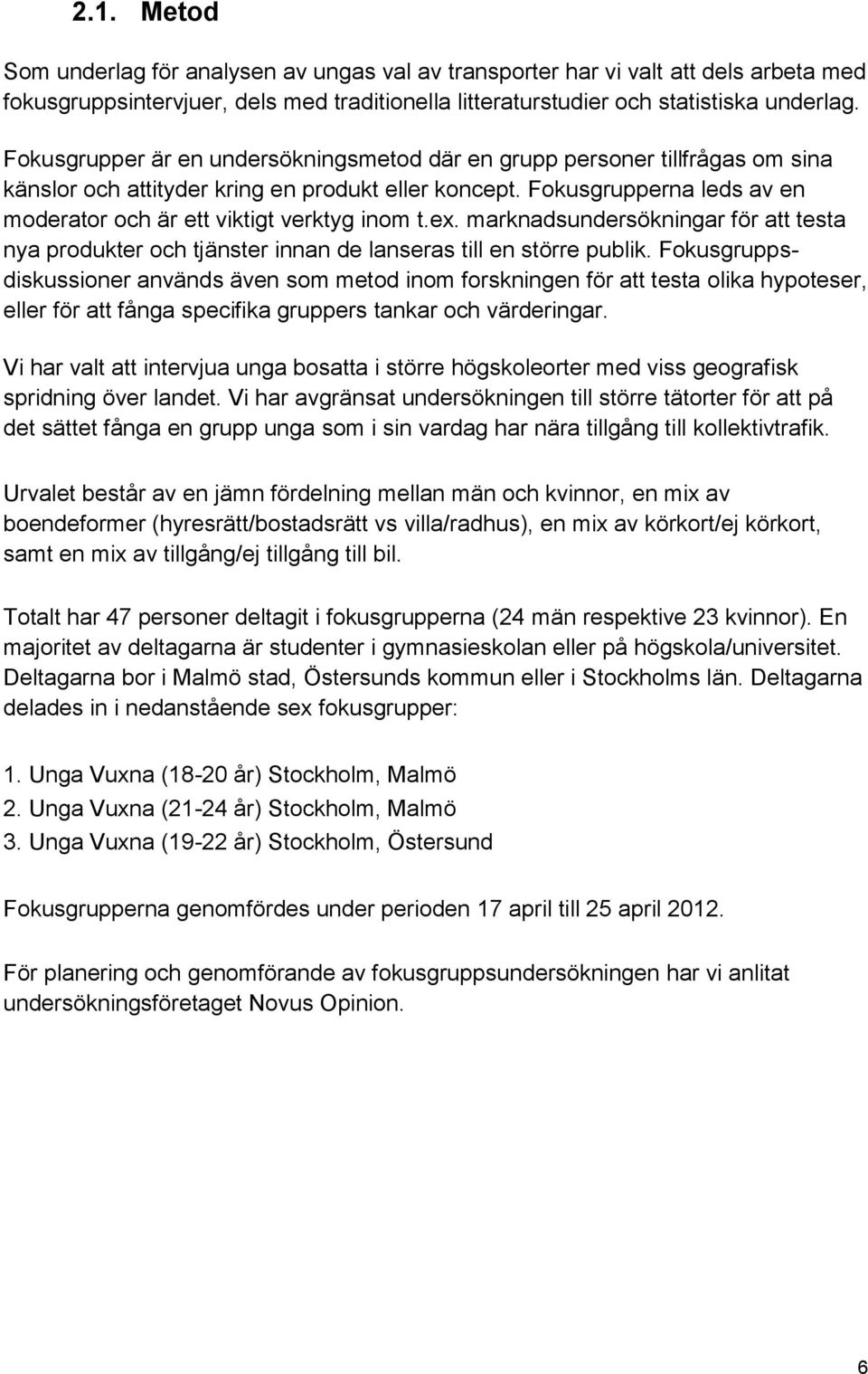 Fokusgrupperna leds av en moderator och är ett viktigt verktyg inom t.ex. marknadsundersökningar för att testa nya produkter och tjänster innan de lanseras till en större publik.