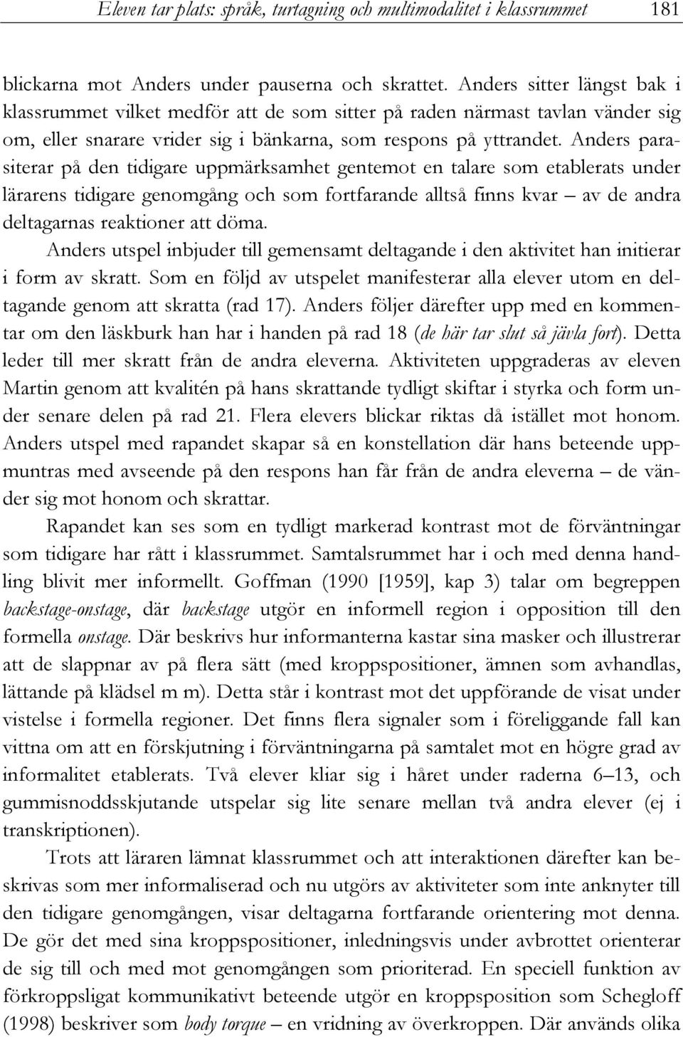 Anders parasiterar på den tidigare uppmärksamhet gentemot en talare som etablerats under lärarens tidigare genomgång och som fortfarande alltså finns kvar av de andra deltagarnas reaktioner att döma.