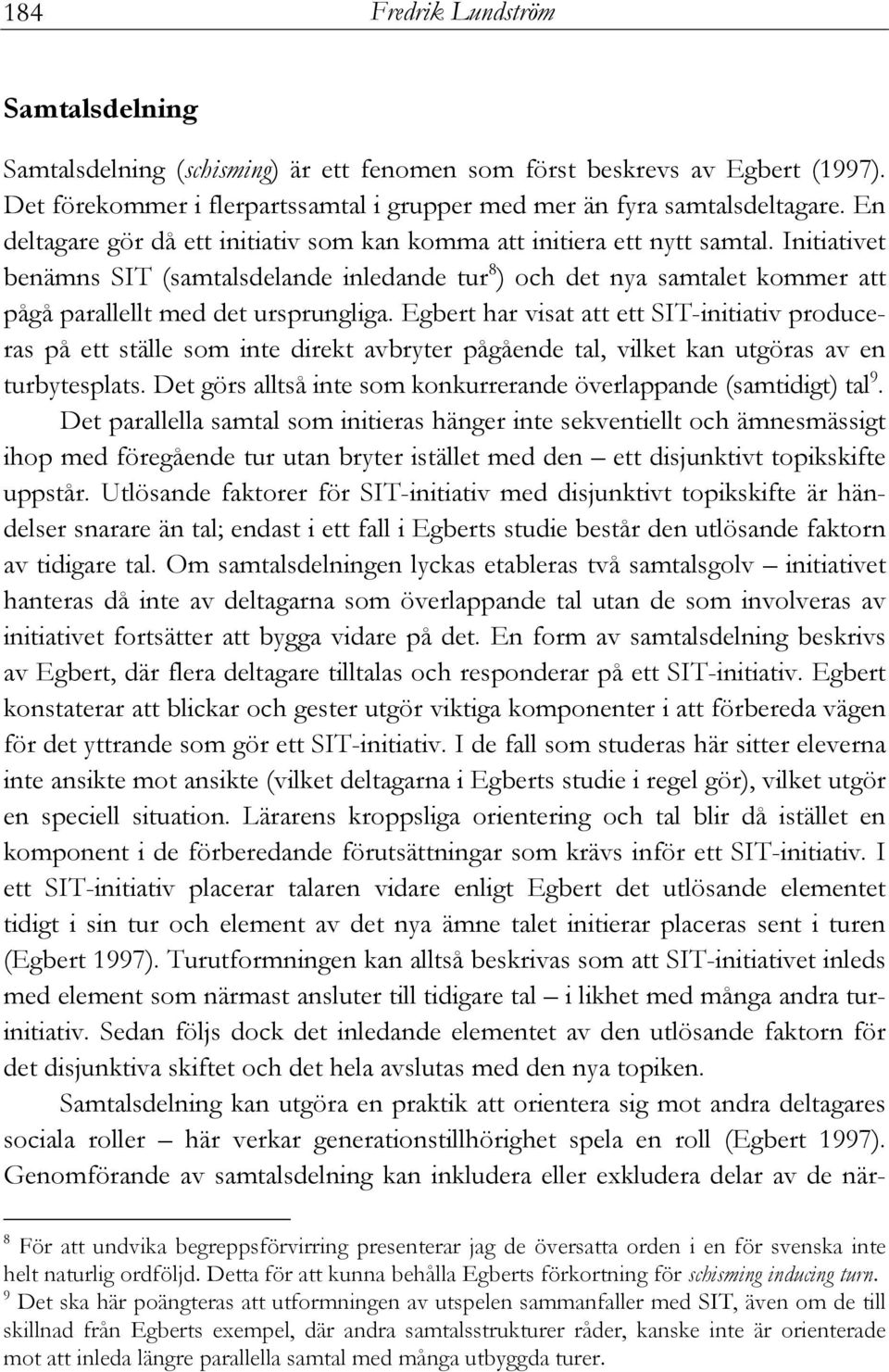 Initiativet benämns SIT (samtalsdelande inledande tur 8 ) och det nya samtalet kommer att pågå parallellt med det ursprungliga.