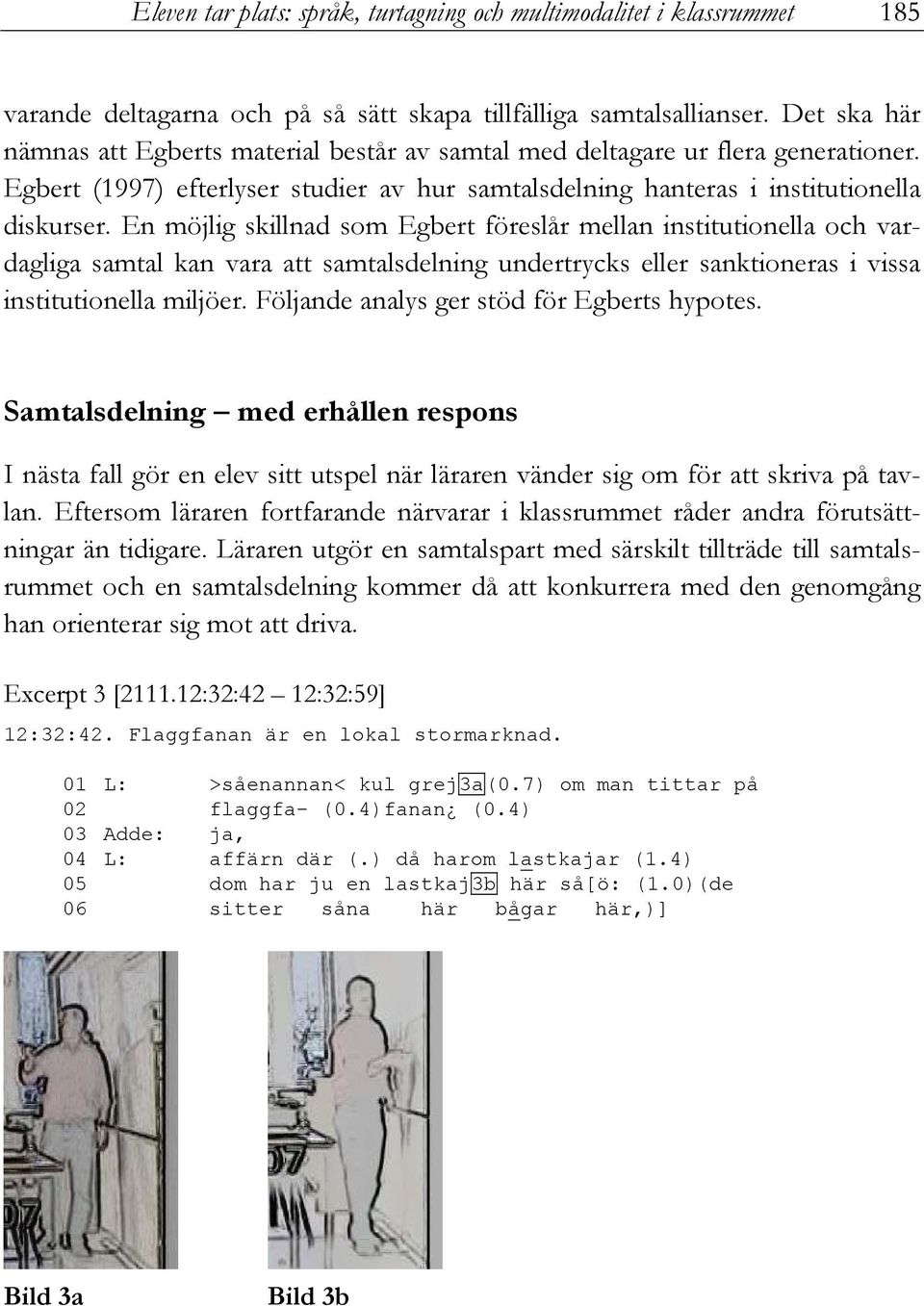 En möjlig skillnad som Egbert föreslår mellan institutionella och vardagliga samtal kan vara att samtalsdelning undertrycks eller sanktioneras i vissa institutionella miljöer.