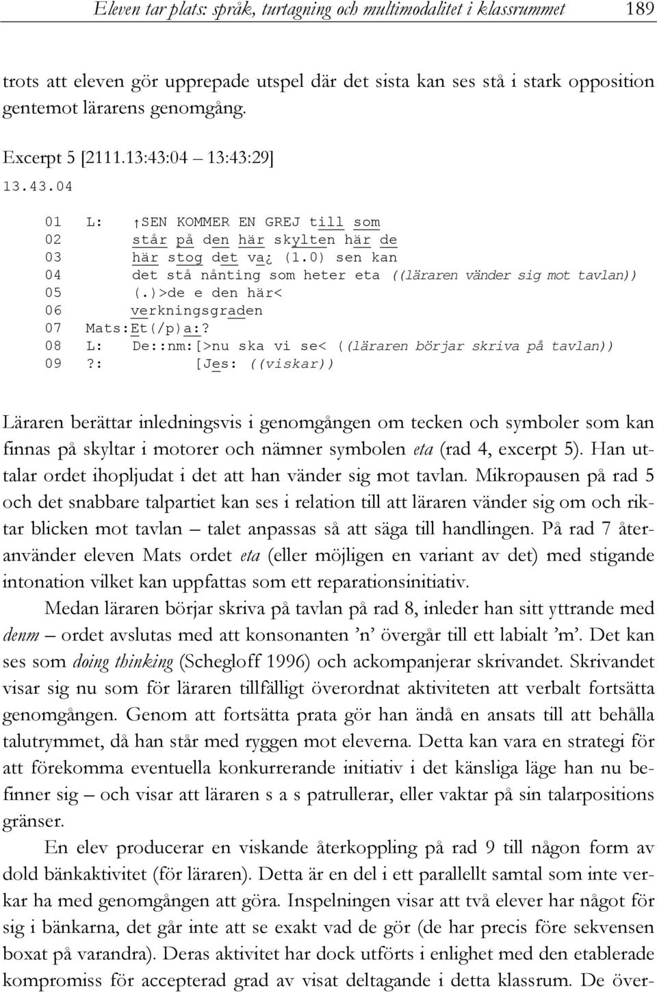 0) sen kan 04 det stå nånting som heter eta ((läraren vänder sig mot tavlan)) 05 (.)>de e den här< 06 verkningsgraden 07 Mats:Et(/p)a:?