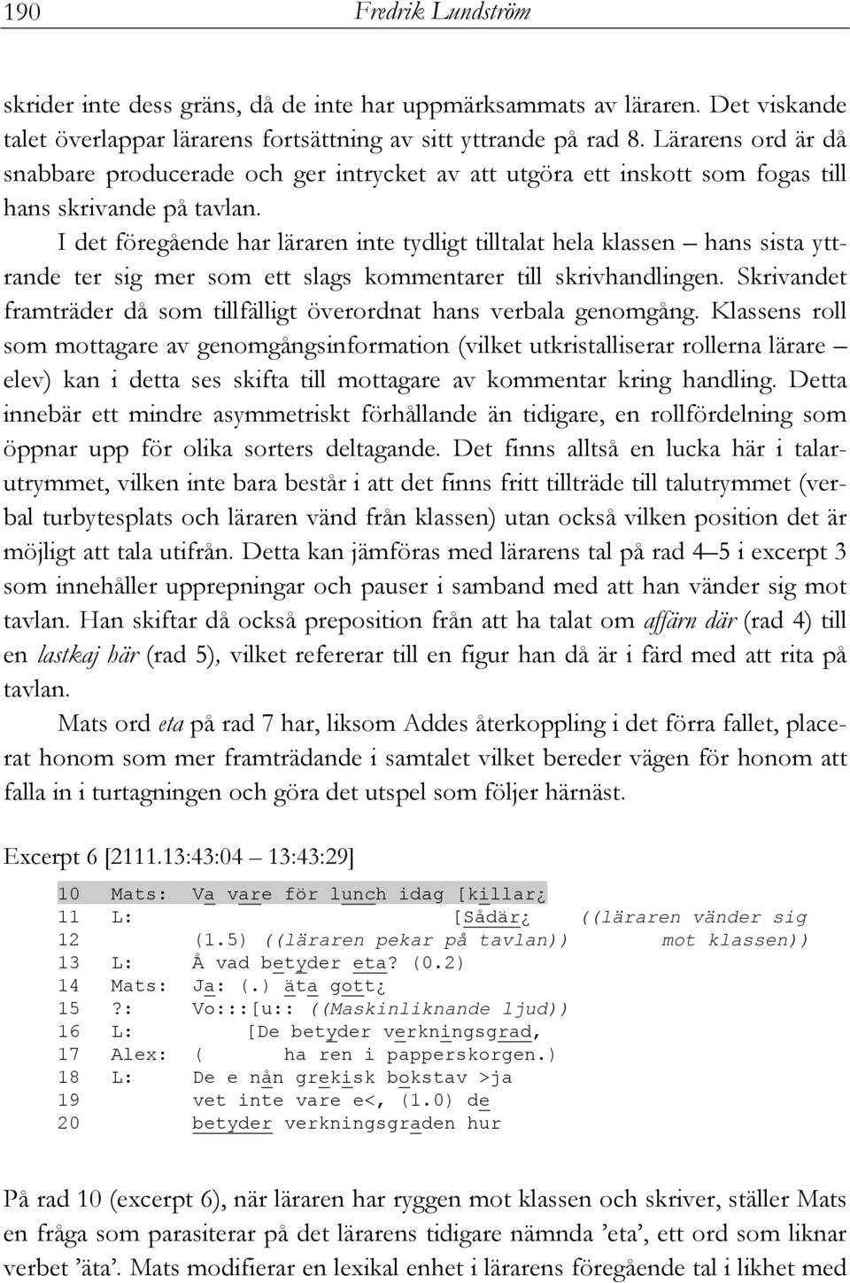 I det föregående har läraren inte tydligt tilltalat hela klassen hans sista yttrande ter sig mer som ett slags kommentarer till skrivhandlingen.