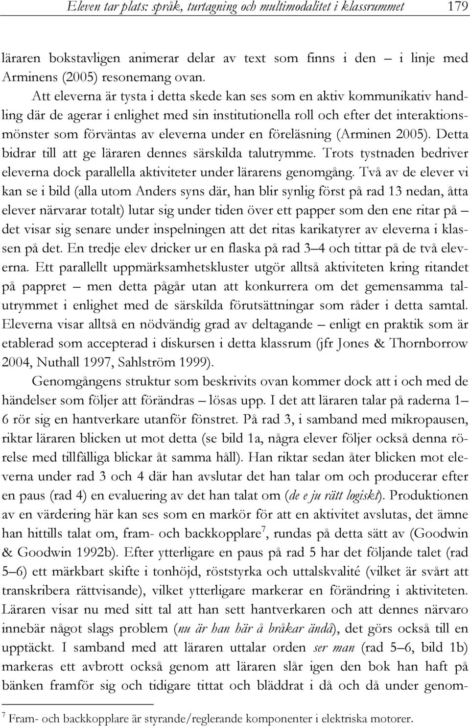 en föreläsning (Arminen 2005). Detta bidrar till att ge läraren dennes särskilda talutrymme. Trots tystnaden bedriver eleverna dock parallella aktiviteter under lärarens genomgång.