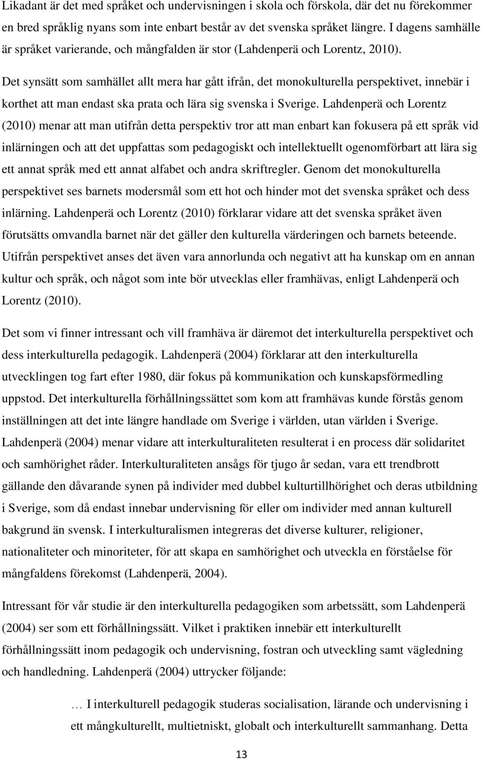 Det synsätt som samhället allt mera har gått ifrån, det monokulturella perspektivet, innebär i korthet att man endast ska prata och lära sig svenska i Sverige.