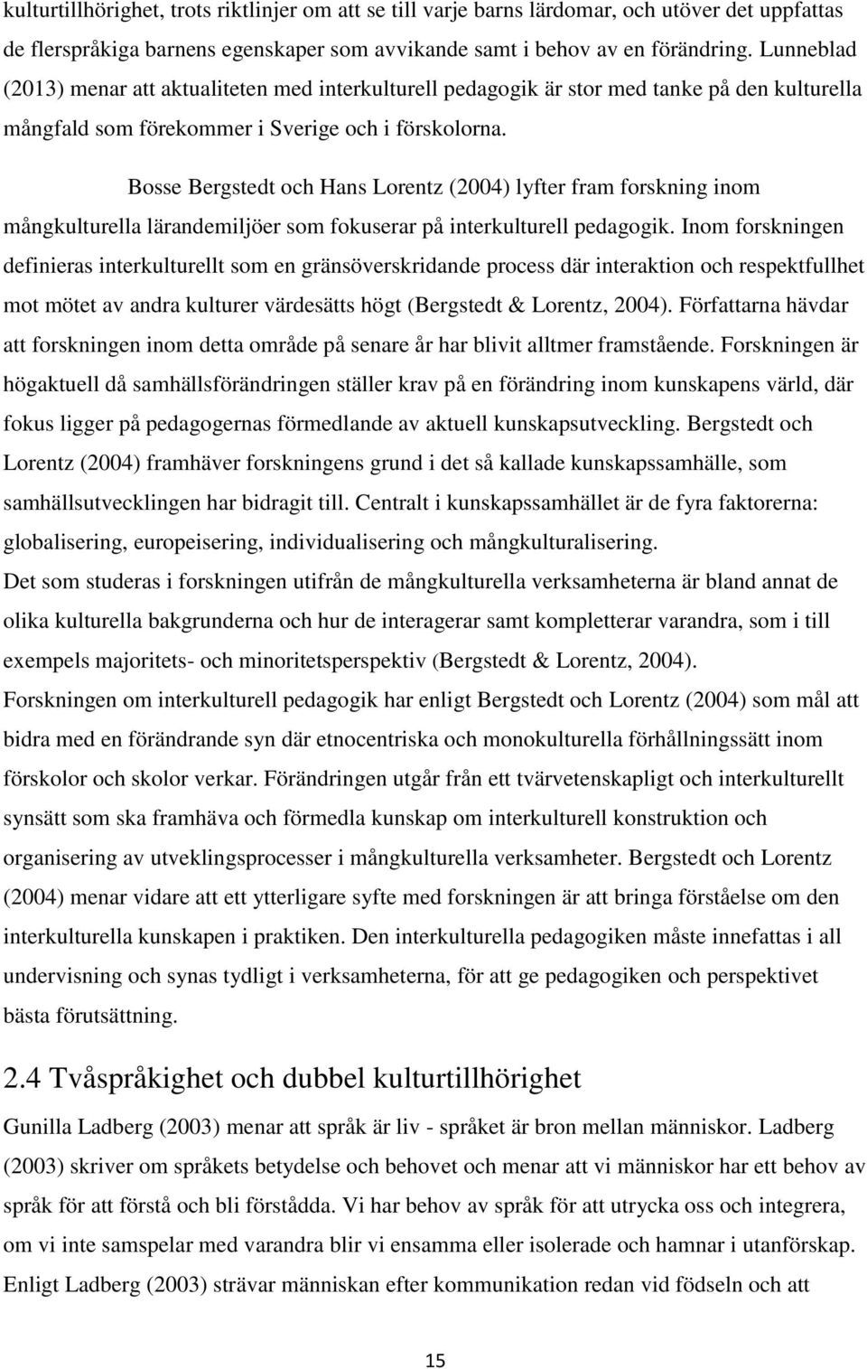 Bosse Bergstedt och Hans Lorentz (2004) lyfter fram forskning inom mångkulturella lärandemiljöer som fokuserar på interkulturell pedagogik.