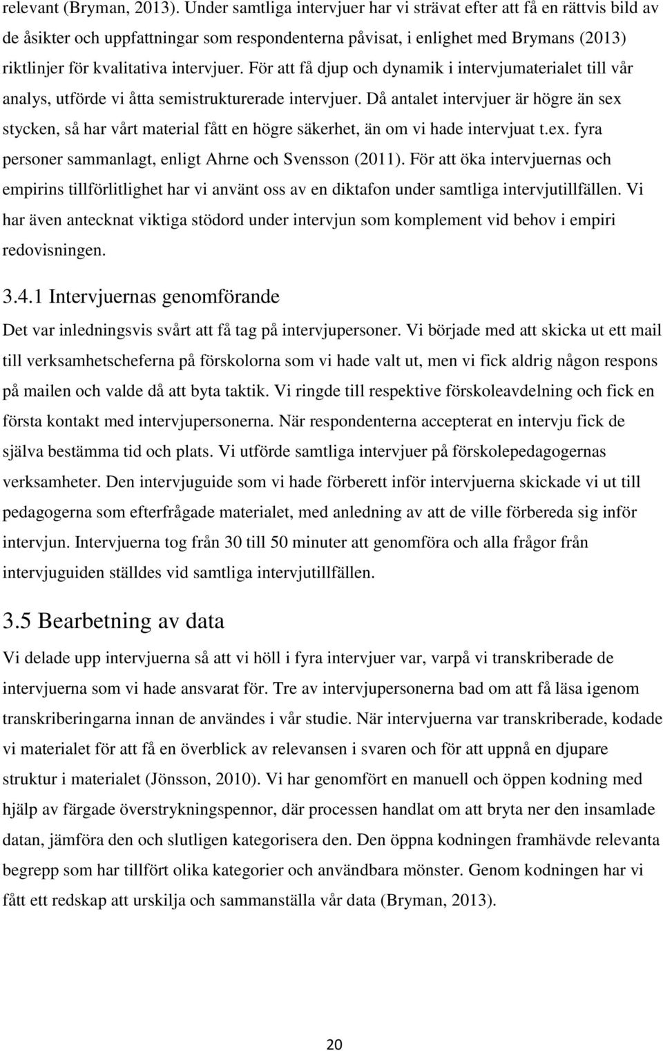 För att få djup och dynamik i intervjumaterialet till vår analys, utförde vi åtta semistrukturerade intervjuer.