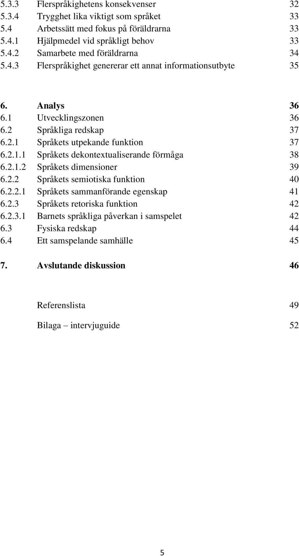 2.1.2 Språkets dimensioner 39 6.2.2 Språkets semiotiska funktion 40 6.2.2.1 Språkets sammanförande egenskap 41 6.2.3 Språkets retoriska funktion 42 6.2.3.1 Barnets språkliga påverkan i samspelet 42 6.