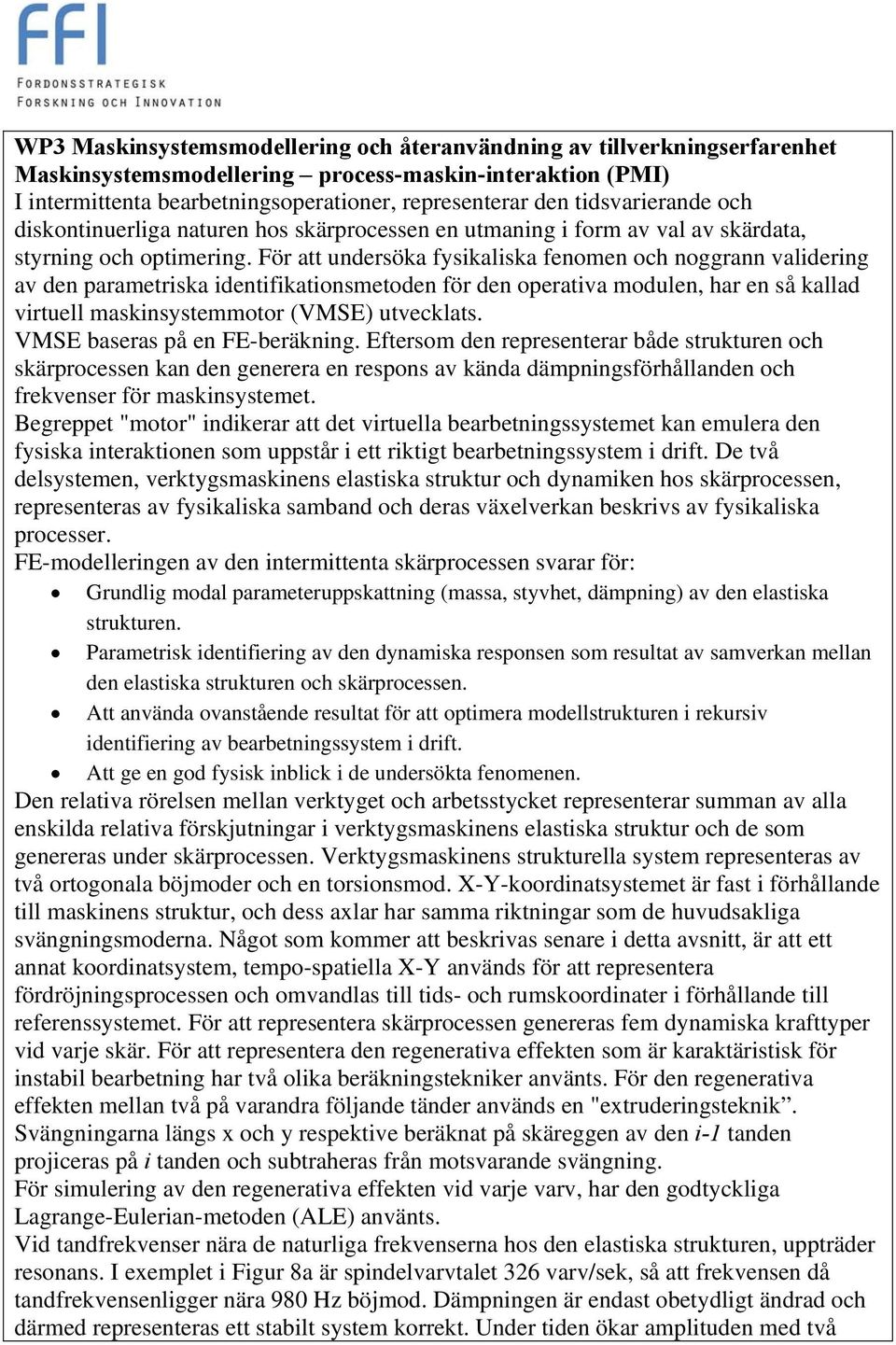 För att undersöka fysikaliska fenomen och noggrann validering av den parametriska identifikationsmetoden för den operativa modulen, har en så kallad virtuell maskinsystemmotor (VMSE) utvecklats.