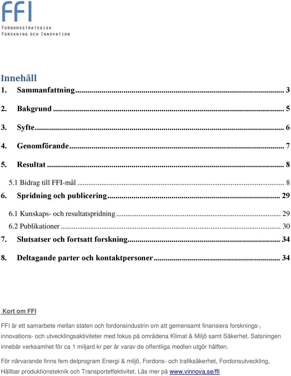 .. 34 Kort om FFI FFI är ett samarbete mellan staten och fordonsindustrin om att gemensamt finansiera forsknings-, innovations- och utvecklingsaktiviteter med fokus på områdena Klimat & Miljö samt