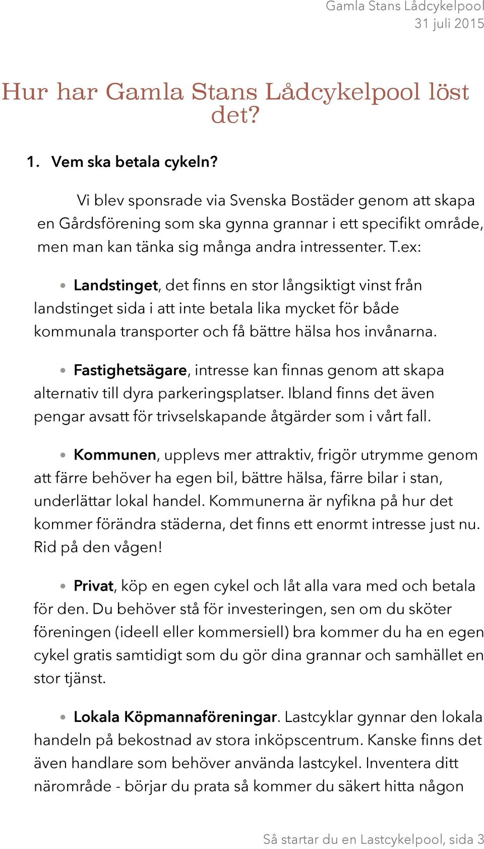 ex: Landstinget, det finns en stor långsiktigt vinst från landstinget sida i att inte betala lika mycket för både kommunala transporter och få bättre hälsa hos invånarna.