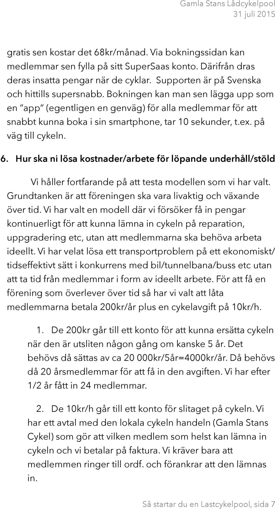 Hur ska ni lösa kostnader/arbete för löpande underhåll/stöld Vi håller fortfarande på att testa modellen som vi har valt. Grundtanken är att föreningen ska vara livaktig och växande över tid.