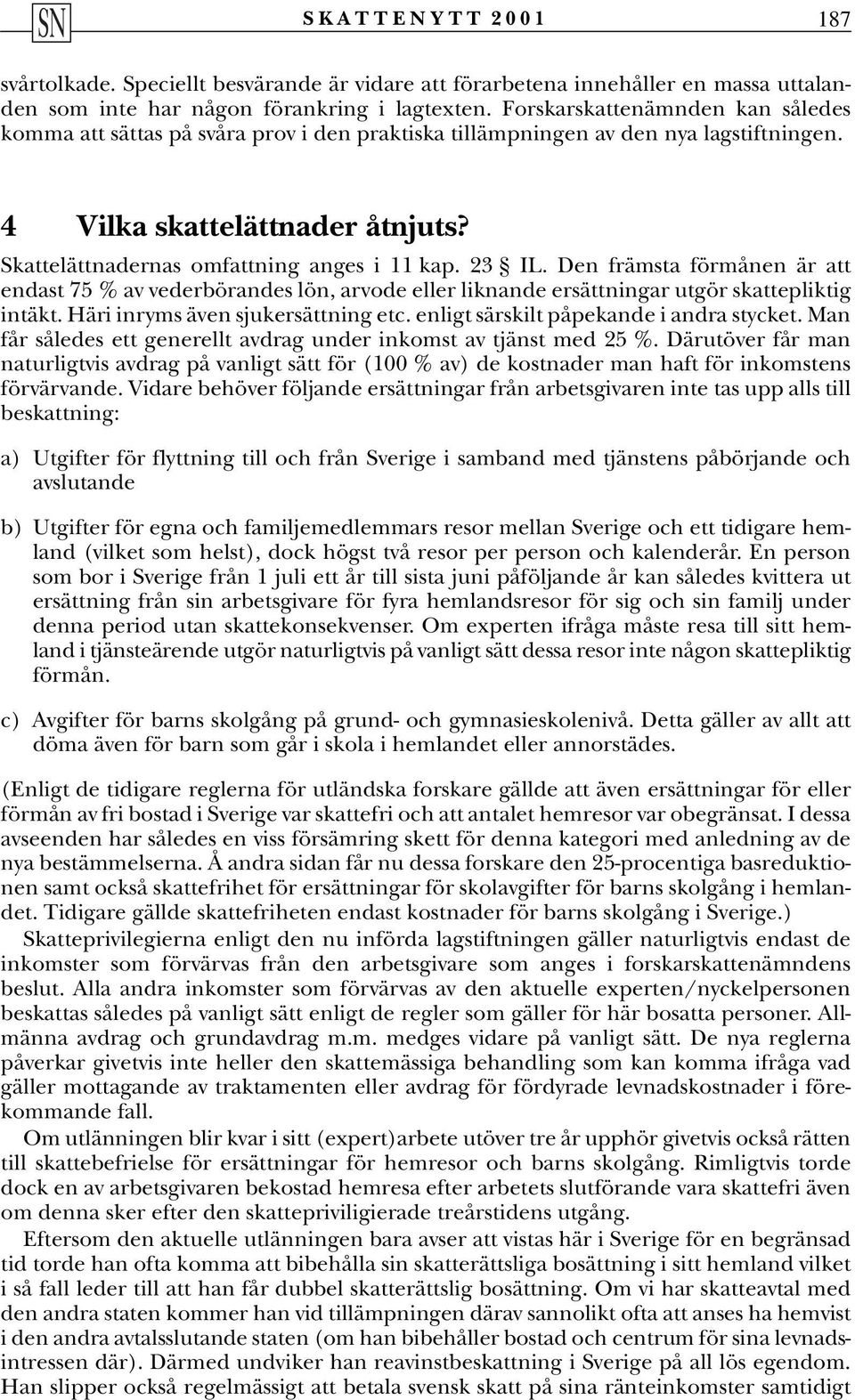 23 IL. Den främsta förmånen är att endast 75 % av vederbörandes lön, arvode eller liknande ersättningar utgör skattepliktig intäkt. Häri inryms även sjukersättning etc.