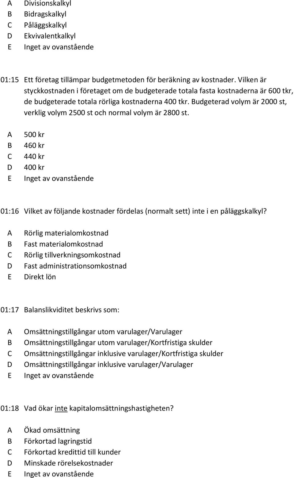 udgeterad volym är 2000 st, verklig volym 2500 st och normal volym är 2800 st. 500 kr 460 kr 440 kr 400 kr 01:16 Vilket av följande kostnader fördelas (normalt sett) inte i en påläggskalkyl?