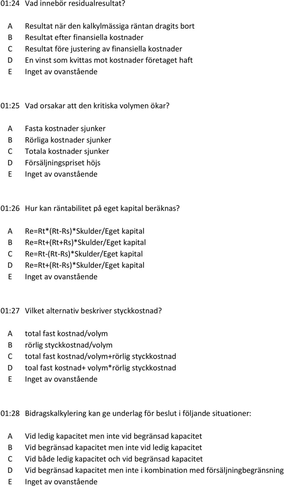 orsakar att den kritiska volymen ökar? Fasta kostnader sjunker Rörliga kostnader sjunker Totala kostnader sjunker Försäljningspriset höjs 01:26 Hur kan räntabilitet på eget kapital beräknas?