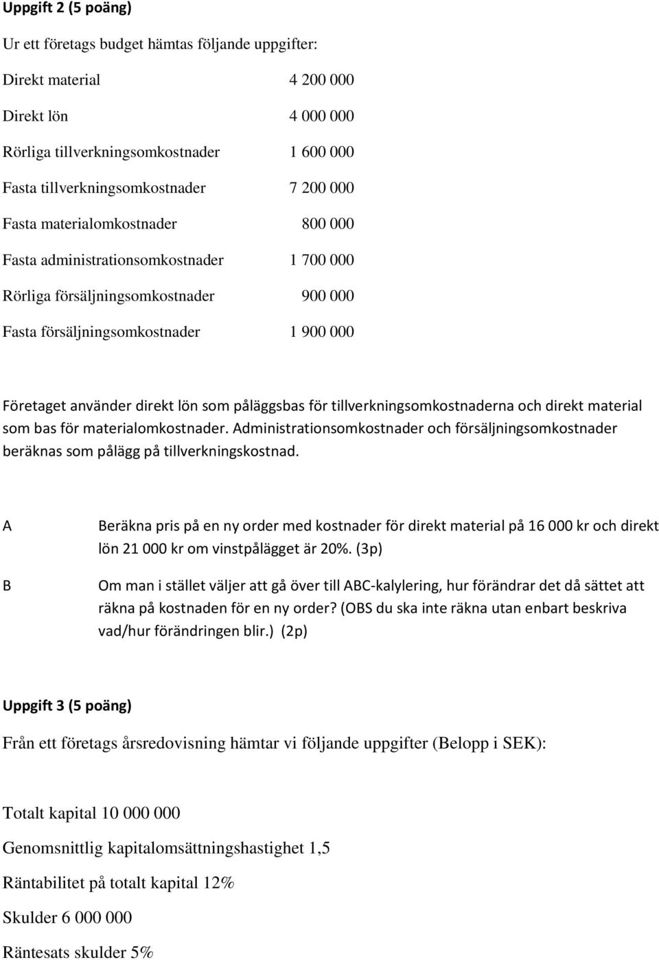 påläggsbas för tillverkningsomkostnaderna och direkt material som bas för materialomkostnader. dministrationsomkostnader och försäljningsomkostnader beräknas som pålägg på tillverkningskostnad.