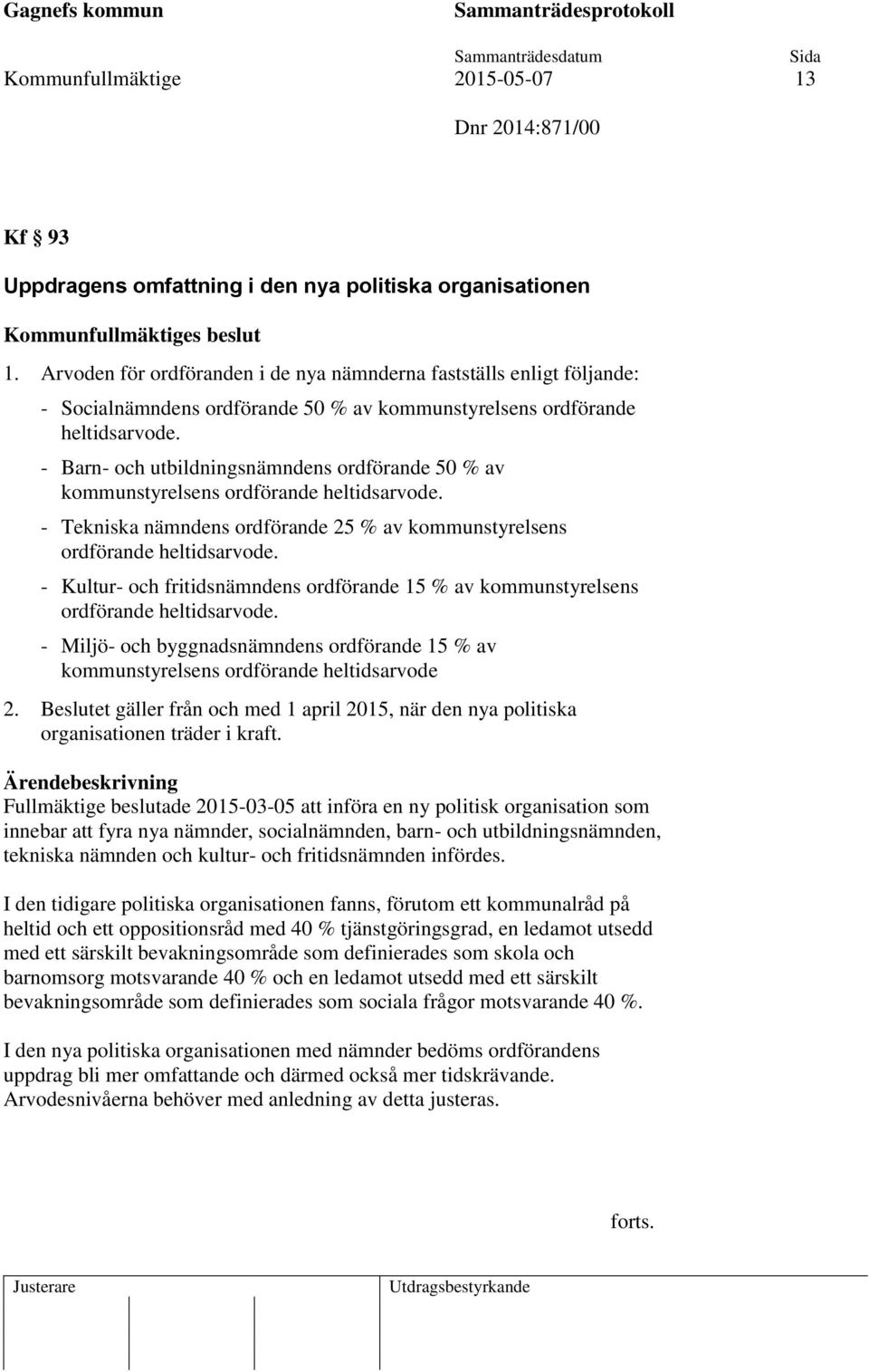 - Barn- och utbildningsnämndens ordförande 50 % av kommunstyrelsens ordförande heltidsarvode. - Tekniska nämndens ordförande 25 % av kommunstyrelsens ordförande heltidsarvode.